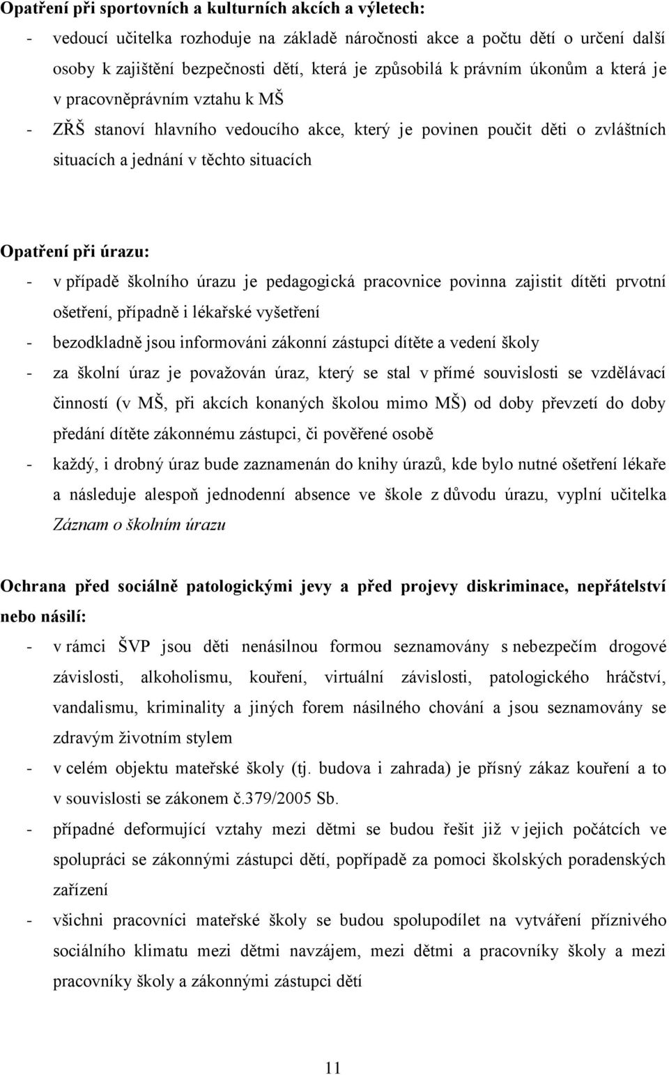 případě školního úrazu je pedagogická pracovnice povinna zajistit dítěti prvotní ošetření, případně i lékařské vyšetření - bezodkladně jsou informováni zákonní zástupci dítěte a vedení školy - za