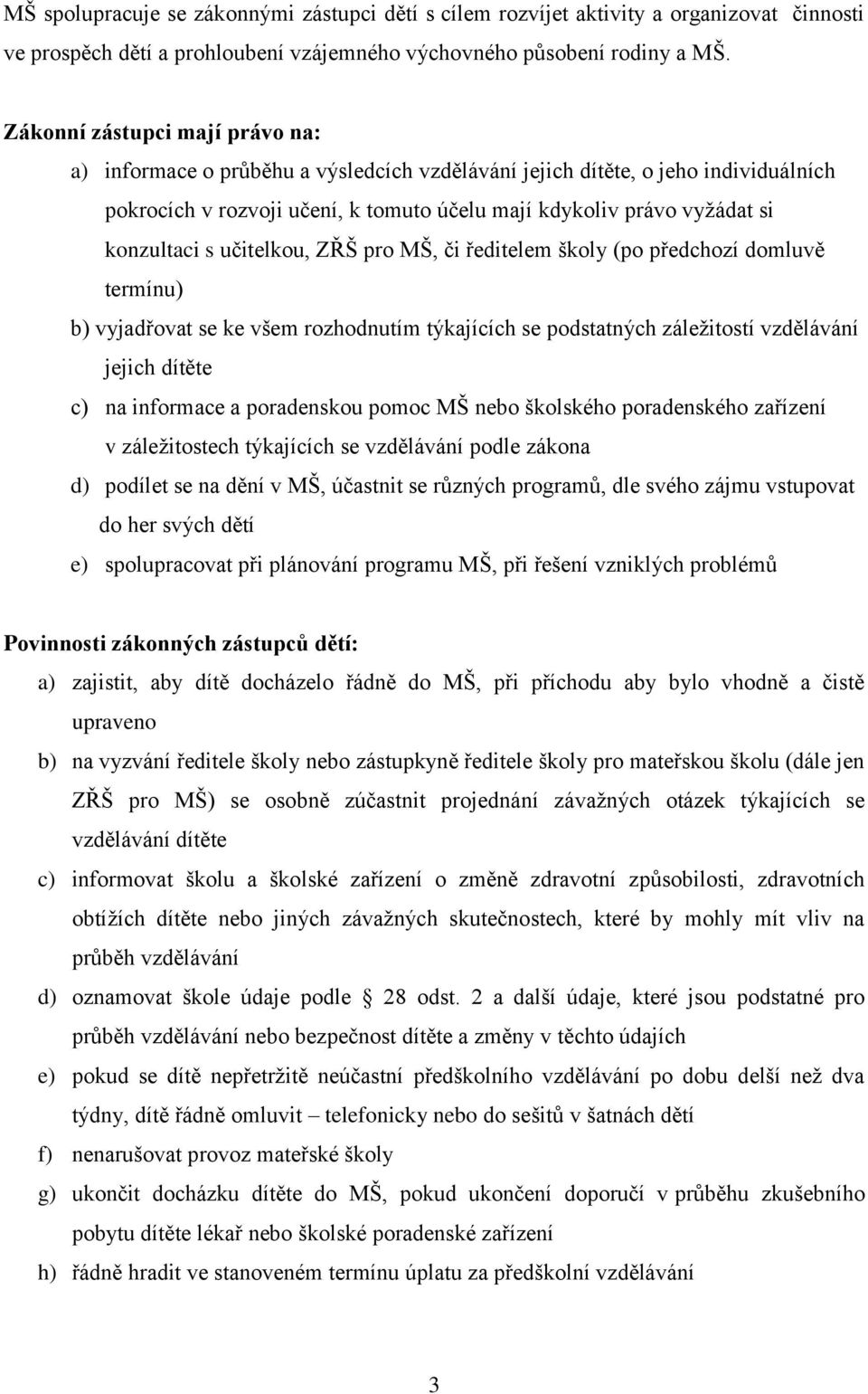 s učitelkou, ZŘŠ pro MŠ, či ředitelem školy (po předchozí domluvě termínu) b) vyjadřovat se ke všem rozhodnutím týkajících se podstatných záležitostí vzdělávání jejich dítěte c) na informace a