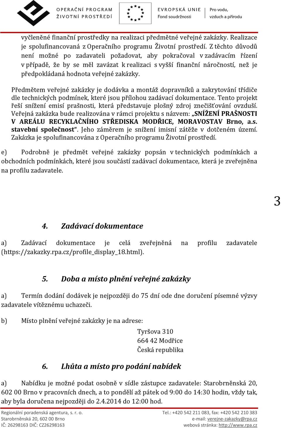 zakázky. Předmětem veřejné zakázky je dodávka a montáž dopravníků a zakrytování třídiče dle technických podmínek, které jsou přílohou zadávací dokumentace.