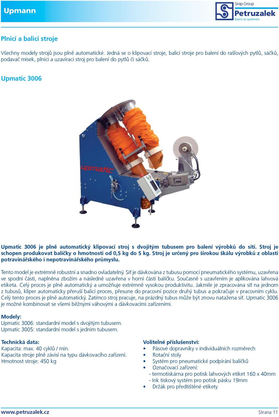 Upmatic 3006 Upmatic 3006 je plnì automatický klipovací stroj s dvojitým tubusem pro balení výrobkù do sítí. Stroj je schopen produkovat balíèky o hmotnosti od 0,5 kg do 5 kg.