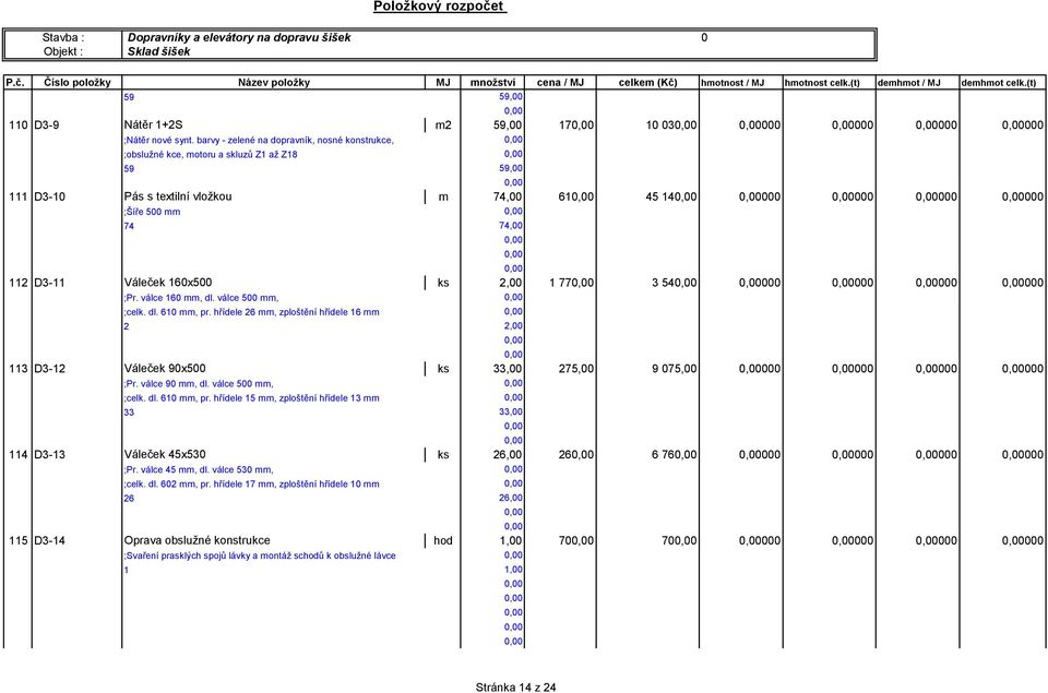 77 3 54 000 000 000 000 ;Pr. válce 60 mm, dl. válce 500 mm, ;celk. dl. 60 mm, pr. hřídele 6 mm, zploštění hřídele 6 mm 3 D3- Váleček 90x500 ks 33,00 75,00 9 075,00 000 000 000 000 ;Pr.