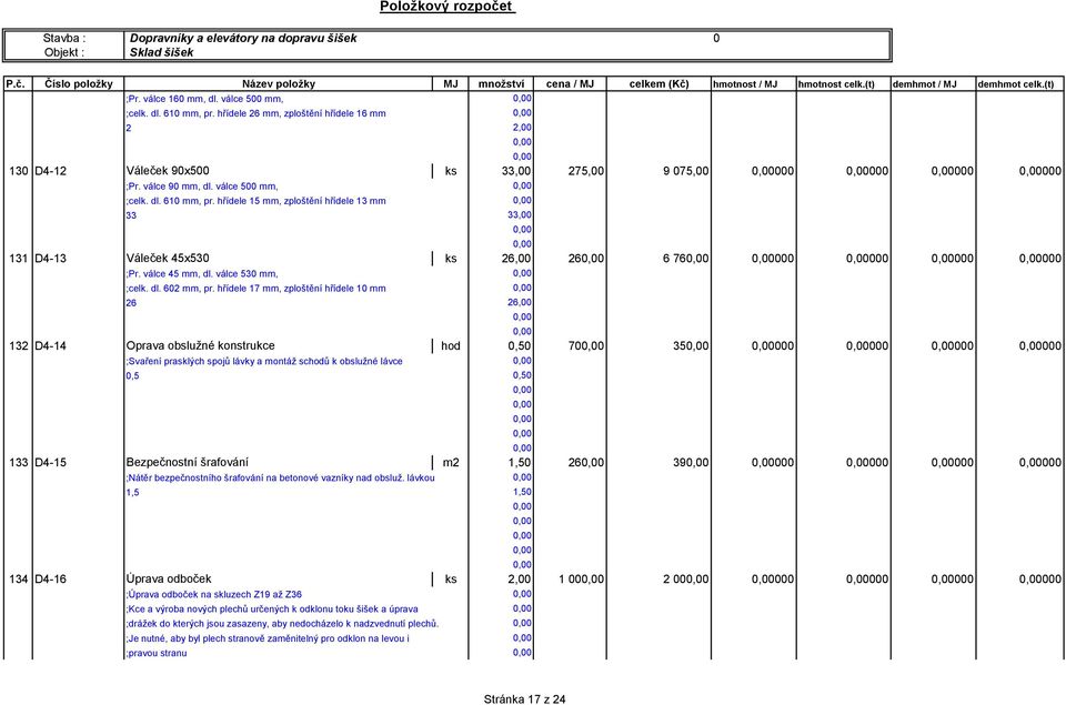 hřídele 7 mm, zploštění hřídele 0 mm 6 6,00 3 D4-4 Oprava obslužné konstrukce hod 0,50 70 35 000 000 000 000 ;Svaření prasklých spojů lávky a montáž schodů k obslužné lávce 0,5 0,50 33 D4-5