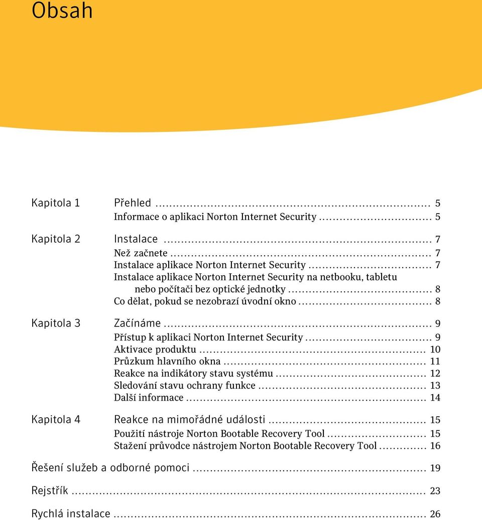 .. 9 Přístup k aplikaci Norton Internet Security... 9 Aktivace produktu... 10 Průzkum hlavního okna... 11 Reakce na indikátory stavu systému... 12 Sledování stavu ochrany funkce.