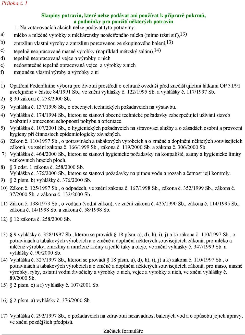 balení,13) c) tepelně neopracované masné výrobky (například métzský salám),1) d) tepelně neopracovaná vejce a výrobky z nich e) nedostatečně tepelně opracovaná vejce a výrobky z nich f) majonézu