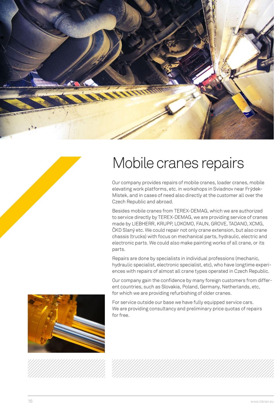 Besides mobile cranes from TEREX-DEMAG, which we are authorized to service directly by TEREX-DEMAG, we are providing service of cranes made by LIEBHERR, KRUPP, LOKOMO, FAUN, GROVE, TADANO, XCMG, ČKD