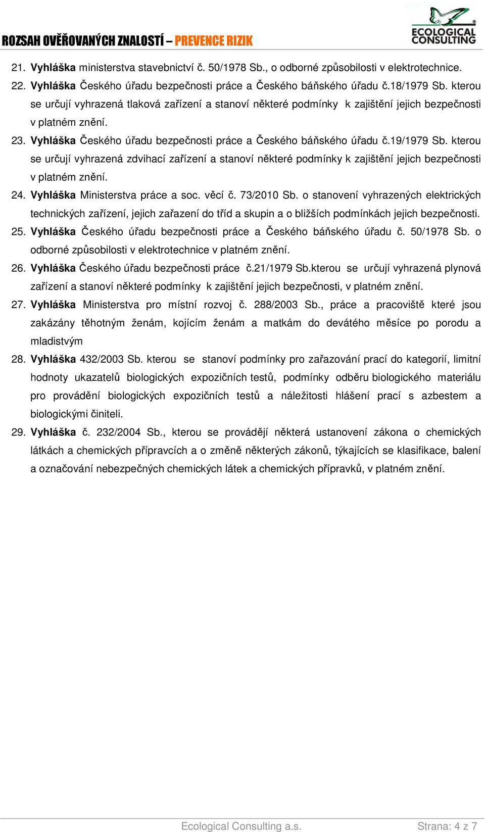 19/1979 Sb. kterou se určují vyhrazená zdvihací zařízení a stanoví některé podmínky k zajištění jejich bezpečnosti v platném znění. 24. Vyhláška Ministerstva práce a soc. věcí č. 73/2010 Sb.