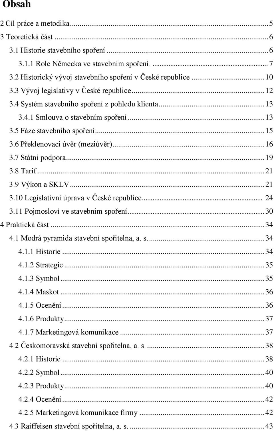 6 Překlenovací úvěr (meziúvěr)... 16 3.7 Státní podpora... 19 3.8 Tarif... 21 3.9 Výkon a SKLV... 21 3.10 Legislativní úprava v České republice... 24 3.11 Pojmosloví ve stavebním spoření.