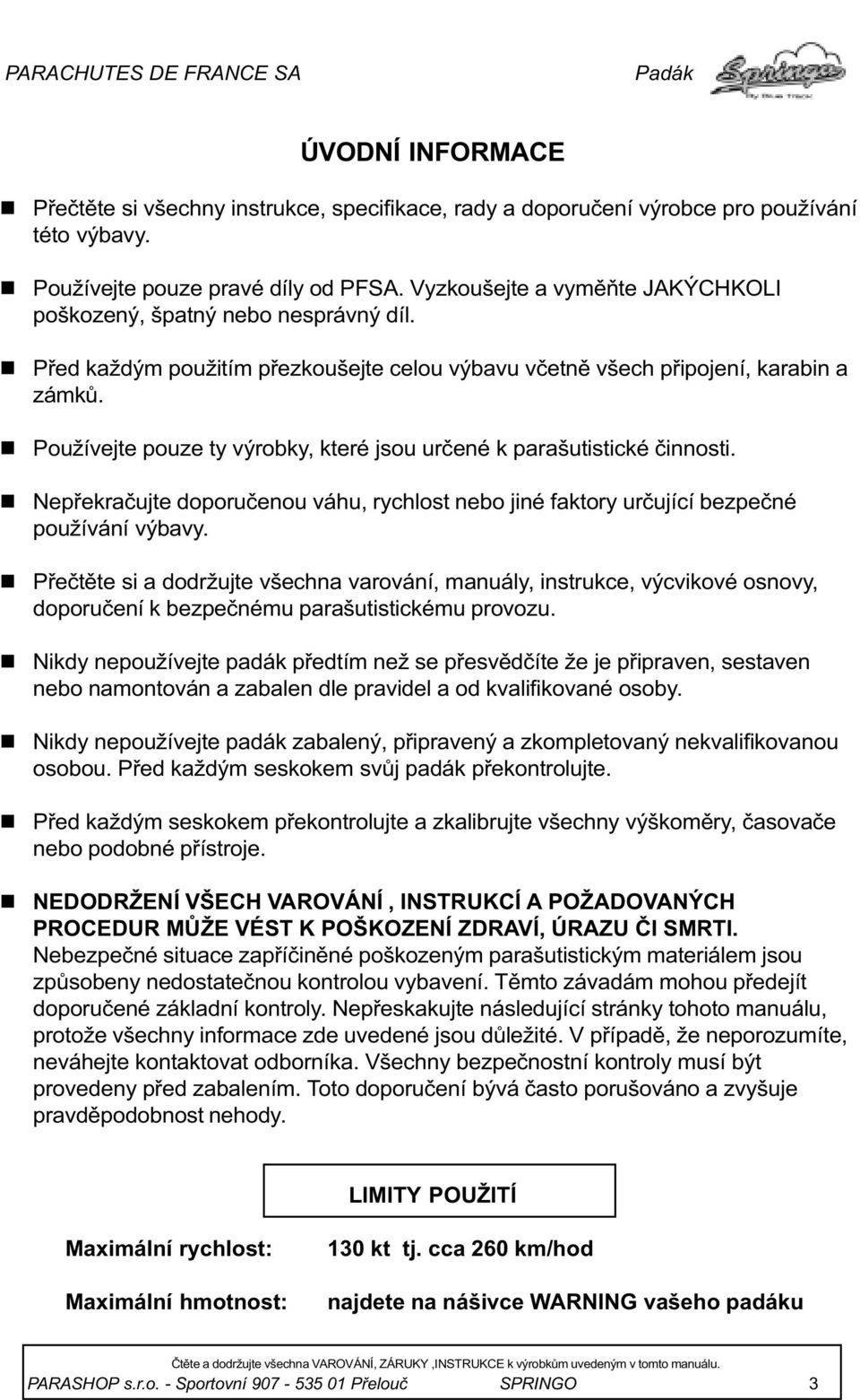 Používejte pouze ty výrobky, které jsou urèeé k parašutistické èiosti. Nepøekraèujte doporuèeou váhu, rychlost ebo jié faktory urèující bezpeèé používáí výbavy.