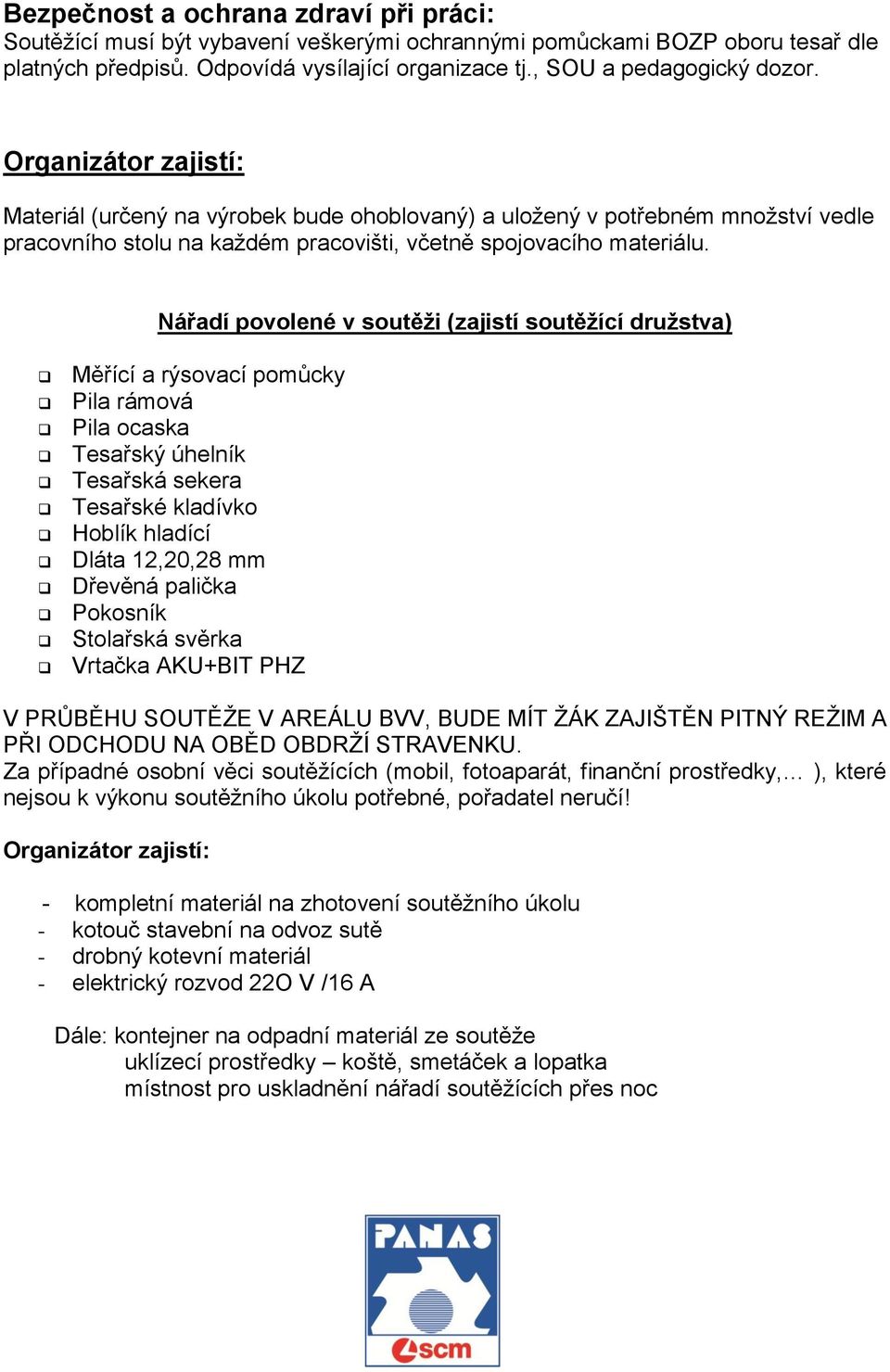 Nářadí povolené v soutěži (zajistí soutěžící družstva) Měřící a rýsovací pomůcky Pila rámová Pila ocaska Tesařský úhelník Tesařská sekera Tesařské kladívko Hoblík hladící Dláta 12,20,28 mm Dřevěná