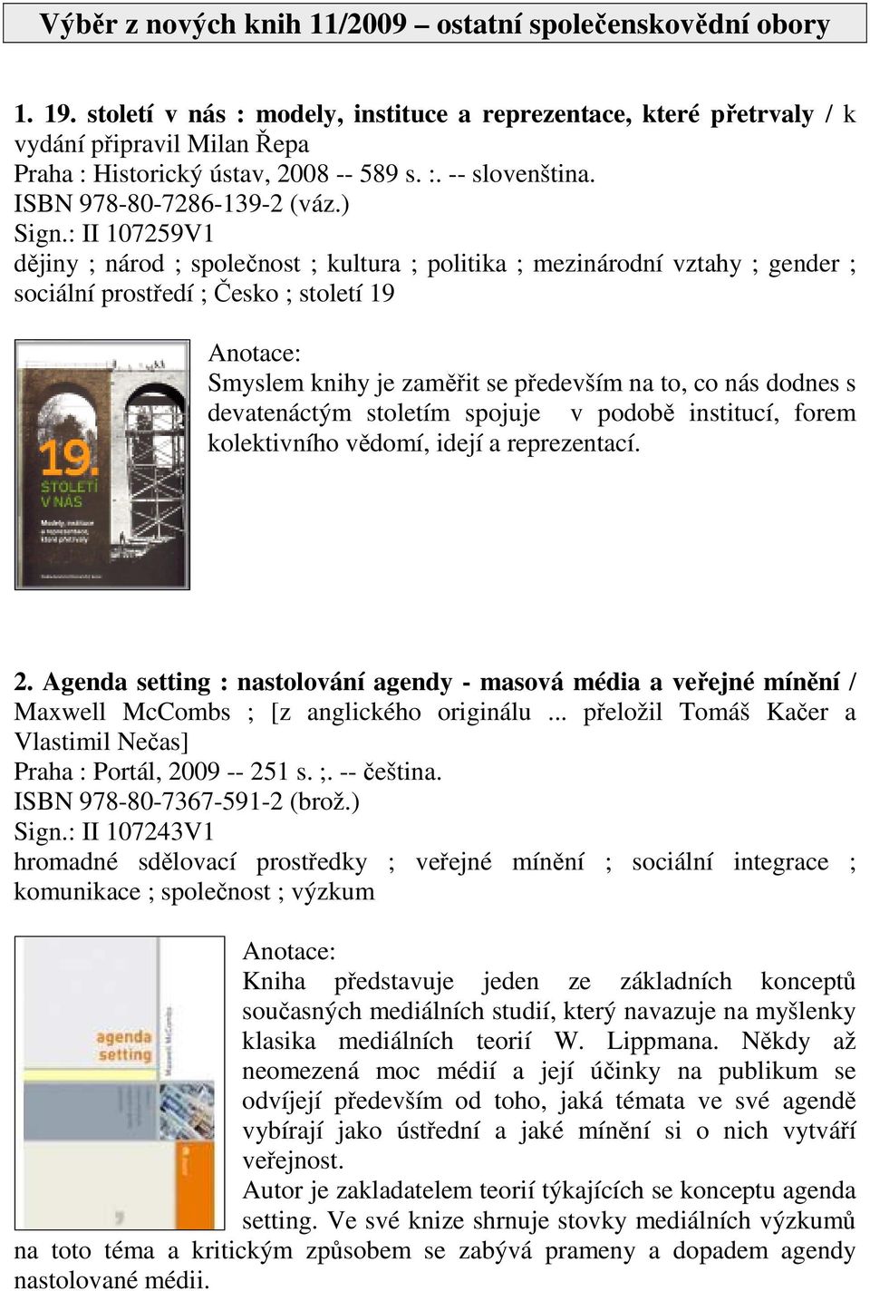 : II 107259V1 dějiny ; národ ; společnost ; kultura ; politika ; mezinárodní vztahy ; gender ; sociální prostředí ; Česko ; století 19 Smyslem knihy je zaměřit se především na to, co nás dodnes s