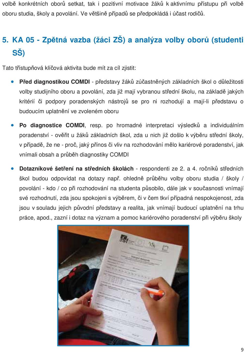 volby studijního oboru a povolání, zda již mají vybranou stední školu, na základ jakých kritérií i podpory poradenských nástroj se pro ni rozhodují a mají-li pedstavu o budoucím uplatnní ve zvoleném