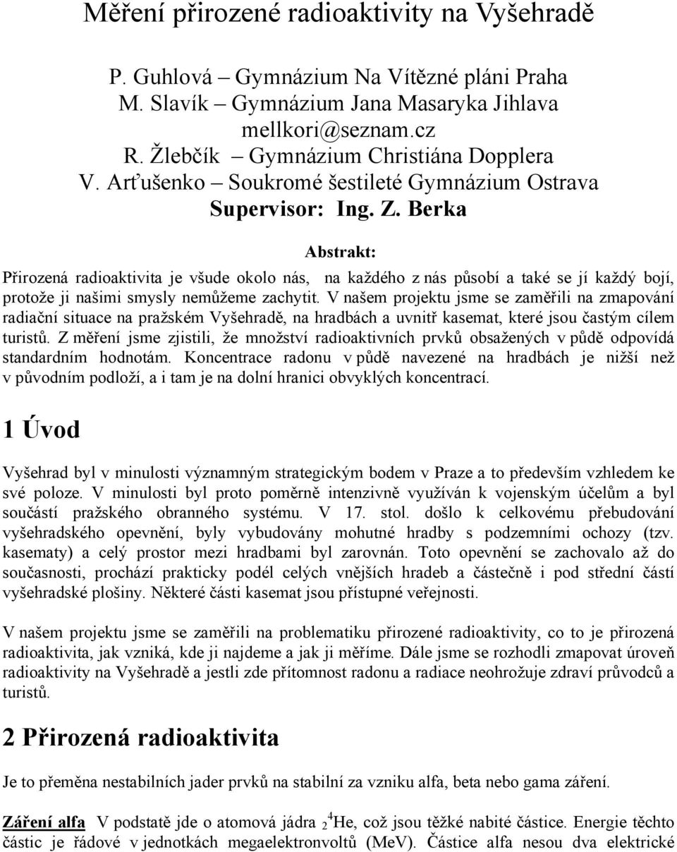 Berka Abstrakt: Přirozená radioaktivita je všude okolo nás, na každého z nás působí a také se jí každý bojí, protože ji našimi smysly nemůžeme zachytit.