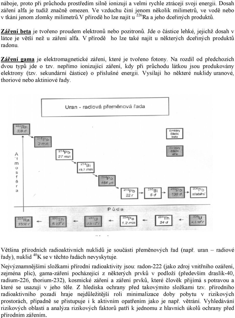 Jde o částice lehké, jejichž dosah v látce je větší než u záření alfa. V přírodě ho lze také najít u některých dceřiných produktů radonu.