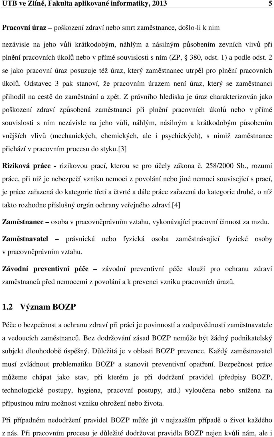 Odstavec 3 pak stanoví, že pracovním úrazem není úraz, který se zaměstnanci přihodil na cestě do zaměstnání a zpět.