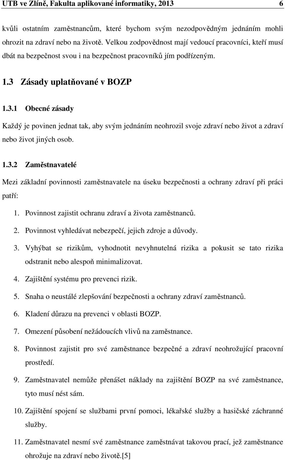 Zásady uplatňované v BOZP 1.3.1 Obecné zásady Každý je povinen jednat tak, aby svým jednáním neohrozil svoje zdraví nebo život a zdraví nebo život jiných osob. 1.3.2 Zaměstnavatelé Mezi základní povinnosti zaměstnavatele na úseku bezpečnosti a ochrany zdraví při práci patří: 1.