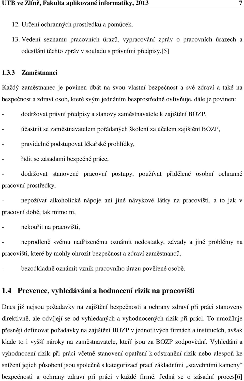 3 Zaměstnanci Každý zaměstnanec je povinen dbát na svou vlastní bezpečnost a své zdraví a také na bezpečnost a zdraví osob, které svým jednáním bezprostředně ovlivňuje, dále je povinen: - dodržovat