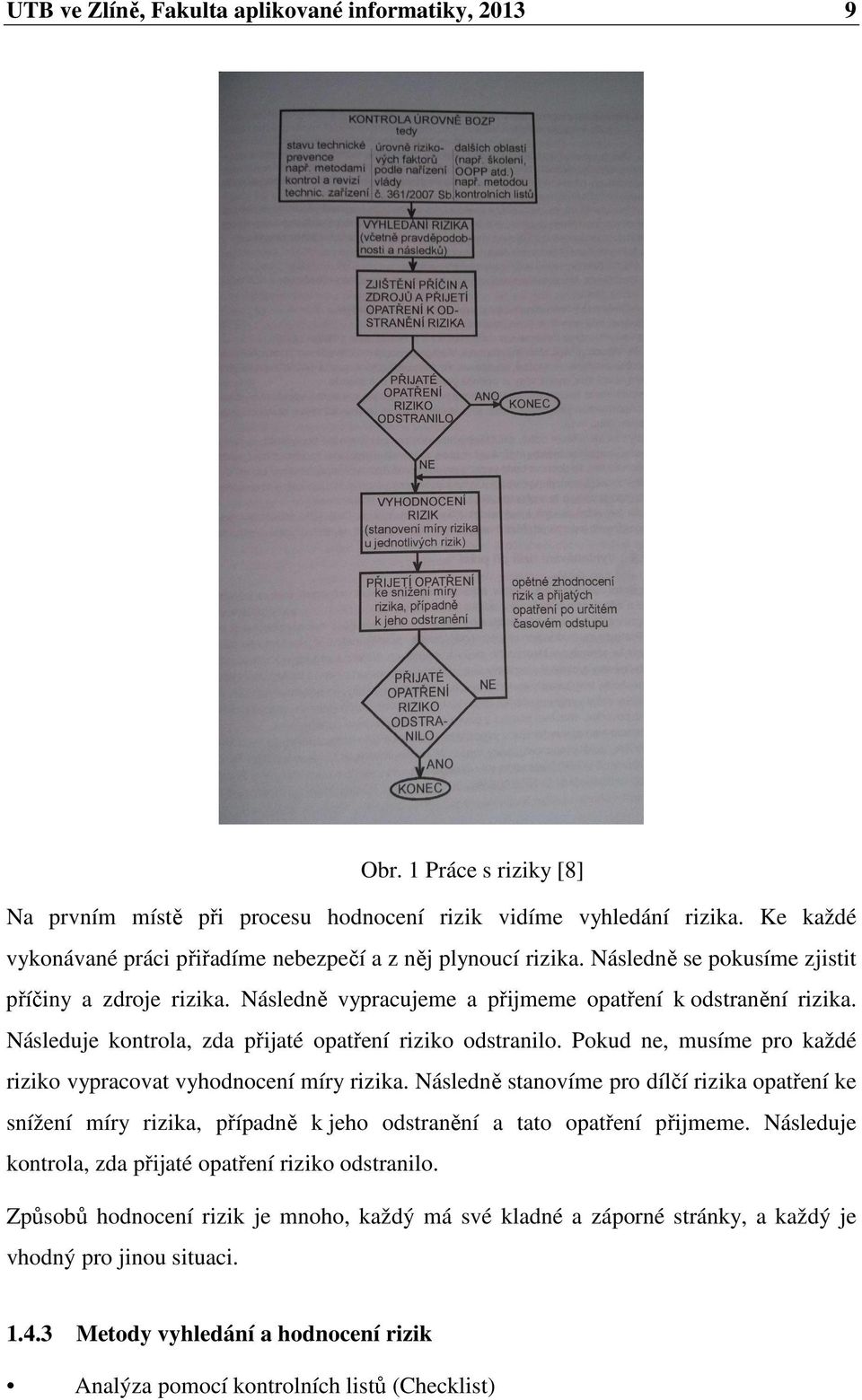 Následuje kontrola, zda přijaté opatření riziko odstranilo. Pokud ne, musíme pro každé riziko vypracovat vyhodnocení míry rizika.
