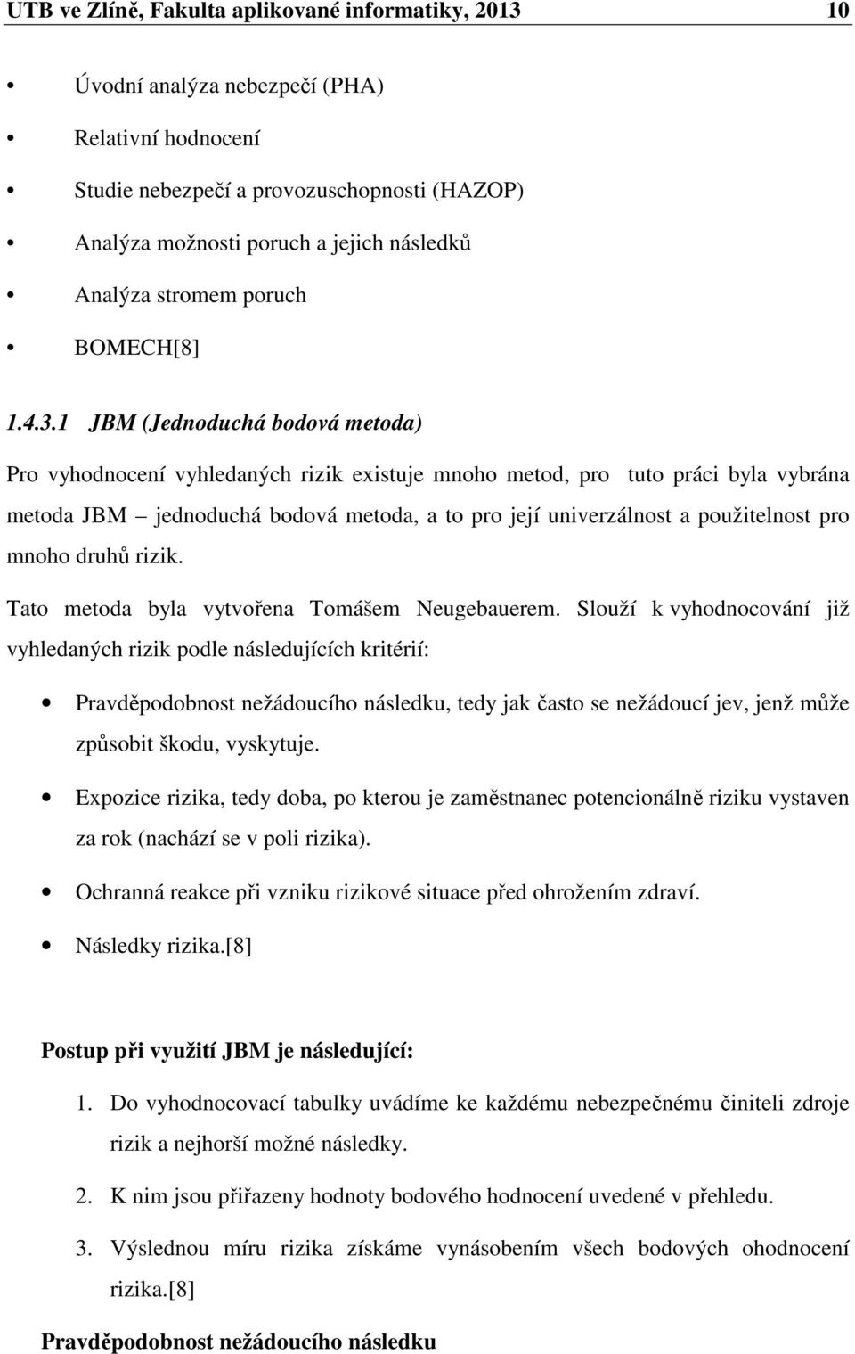 1 JBM (Jednoduchá bodová metoda) Pro vyhodnocení vyhledaných rizik existuje mnoho metod, pro tuto práci byla vybrána metoda JBM jednoduchá bodová metoda, a to pro její univerzálnost a použitelnost