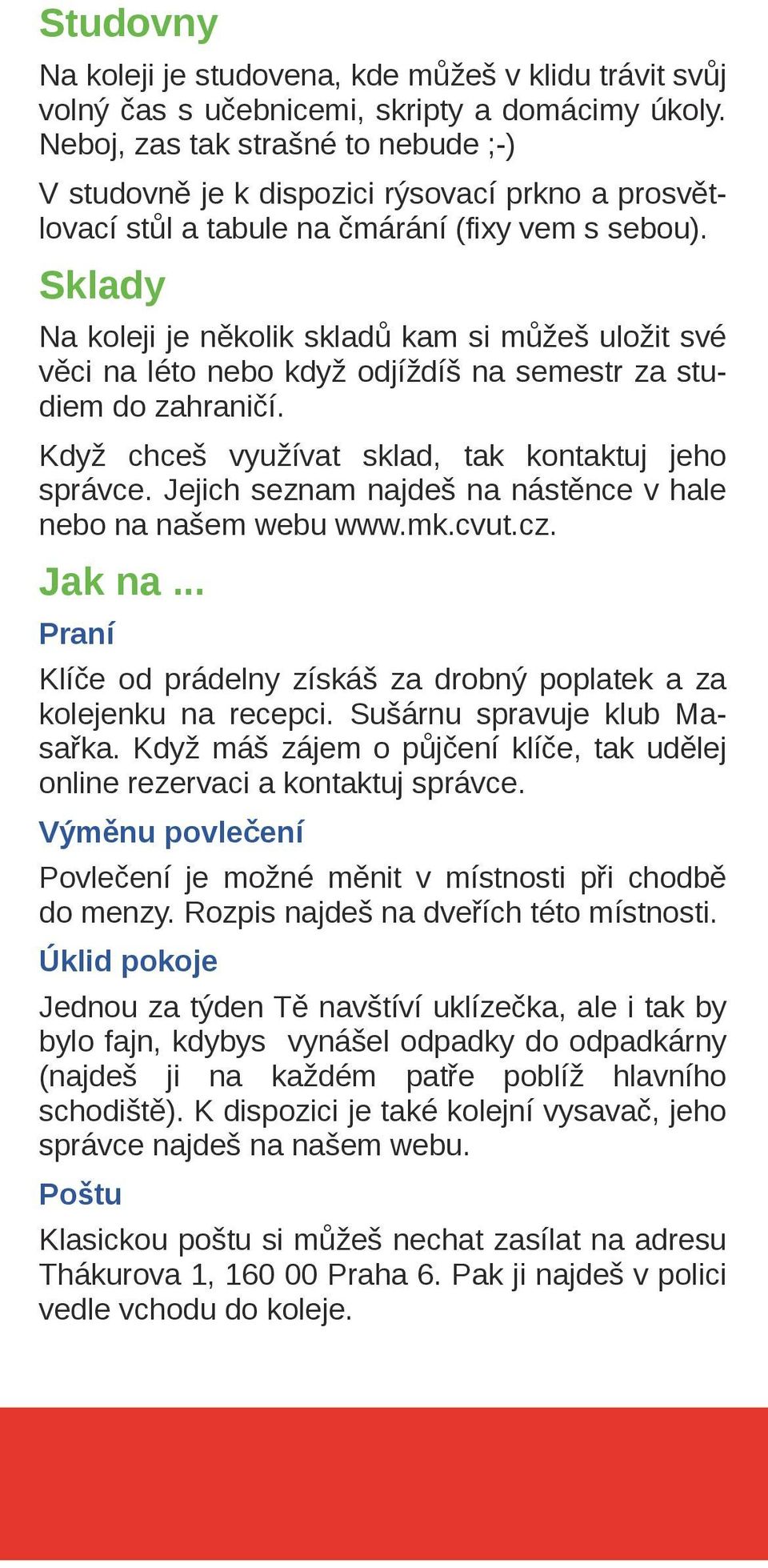 Sklady Na koleji je několik skladů kam si můžeš uložit své věci na léto nebo když odjíždíš na semestr za stu diem do zahraničí. Když chceš využívat sklad, tak kontaktuj jeho správce.