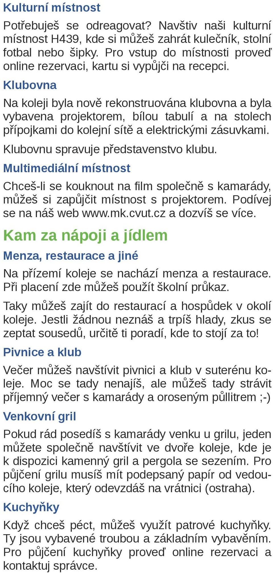 Klubovna Na koleji byla nově rekonstruována klubovna a byla vybavena projektorem, bílou tabulí a na stolech přípojkami do kolejní sítě a elektrickými zásuvkami. Klubovnu spravuje představenstvo klubu.