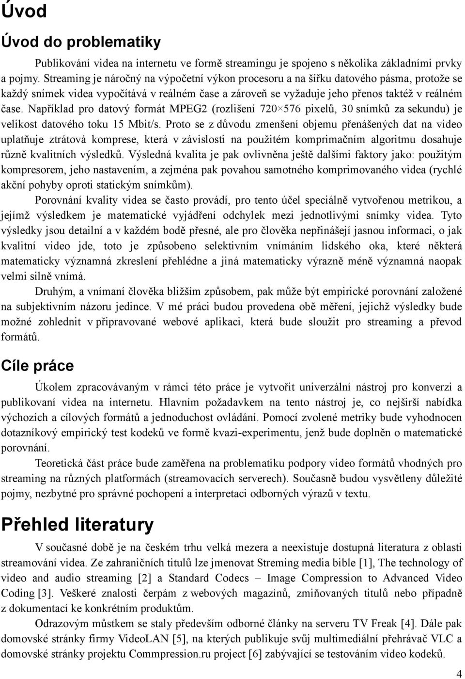 Například pro datový formát MPEG2 (rozlišení 720 576 pixelů, 30 snímků za sekundu) je velikost datového toku 15 Mbit/s.