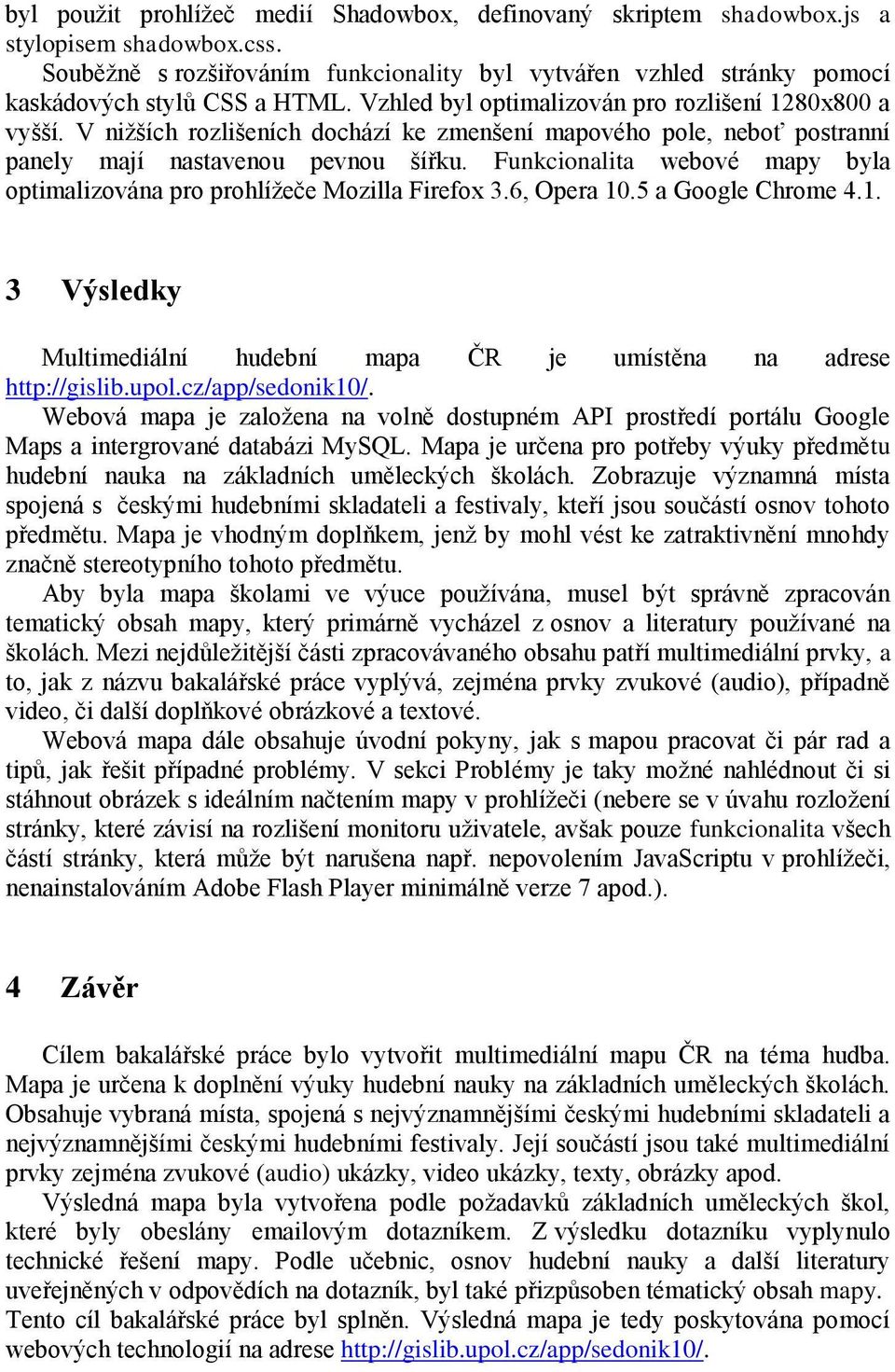 V niţších rozlišeních dochází ke zmenšení mapového pole, neboť postranní panely mají nastavenou pevnou šířku. Funkcionalita webové mapy byla optimalizována pro prohlíţeče Mozilla Firefox 3.