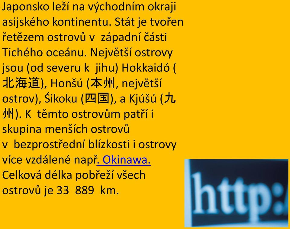 Největší ostrovy jsou (od severu k jihu) Hokkaidó ( 北 海 道 ), Honšú ( 本 州, největší ostrov), Śikoku (