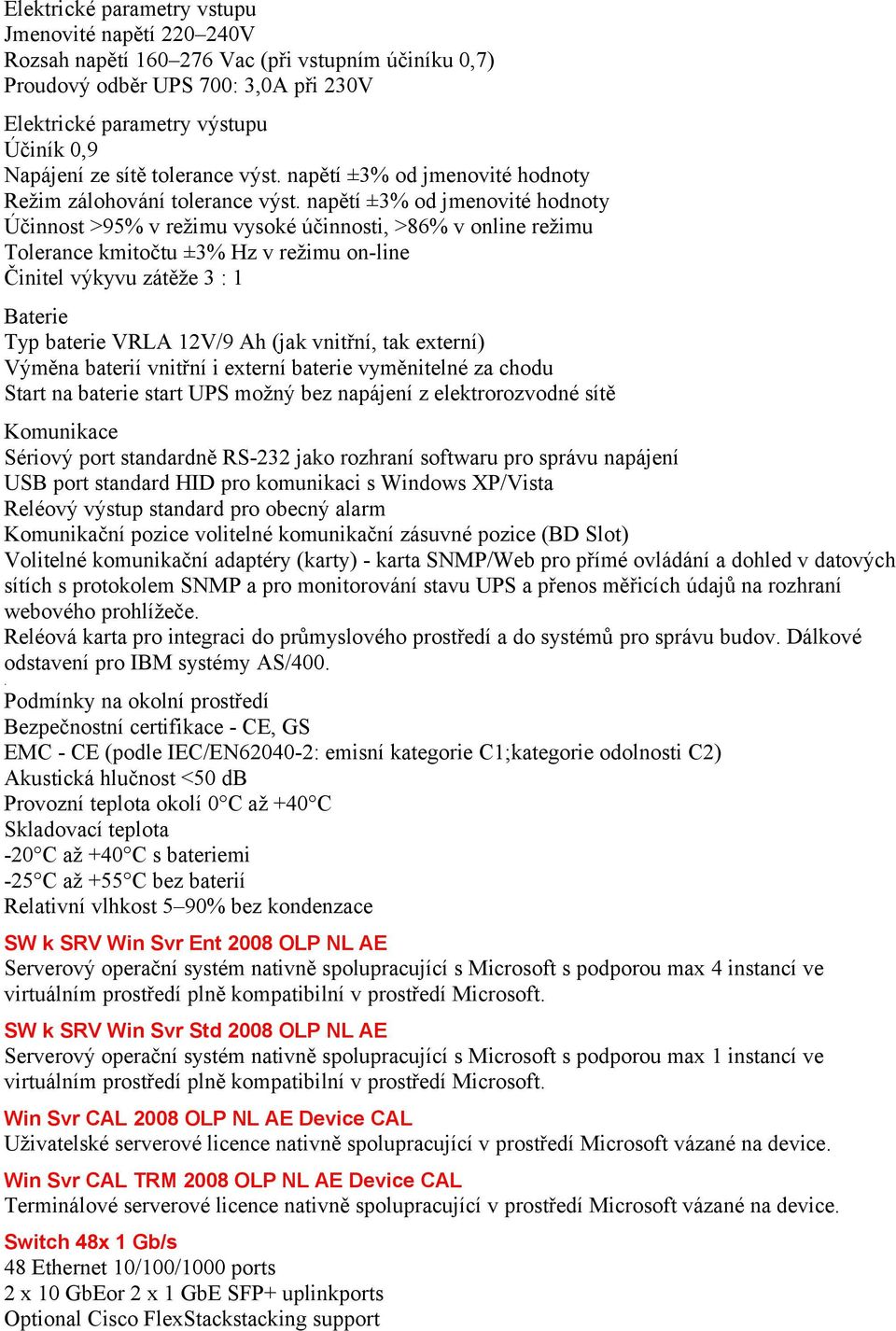 napětí ±3% od jmenovité hodnoty Účinnost >95% v režimu vysoké účinnosti, >86% v online režimu Tolerance kmitočtu ±3% Hz v režimu on-line Činitel výkyvu zátěže 3 : 1 Baterie Typ baterie VRLA 12V/9 Ah