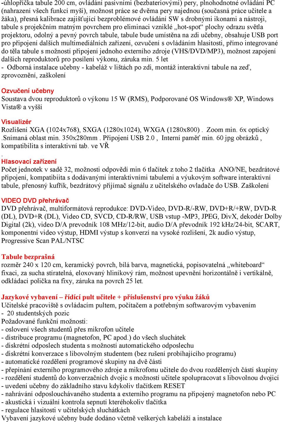 pevný povrch tabule, tabule bude umístěna na zdi učebny, obsahuje USB port pro připojení dalších multimediálních zařízení, ozvučení s ovládáním hlasitosti, přímo integrované do těla tabule s možností