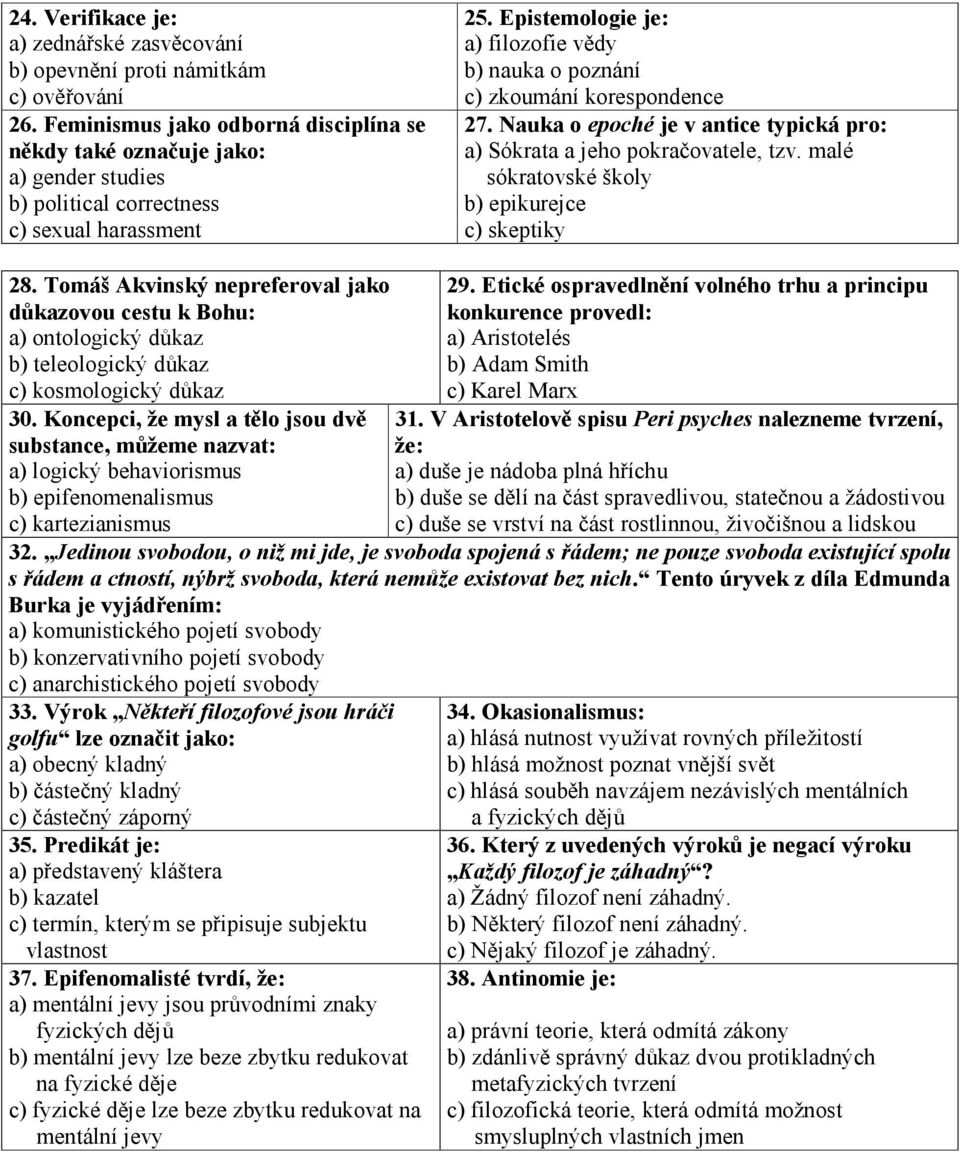 Epistemologie je: a) filozofie vědy b) nauka o poznání c) zkoumání korespondence 27. Nauka o epoché je v antice typická pro: a) Sókrata a jeho pokračovatele, tzv.