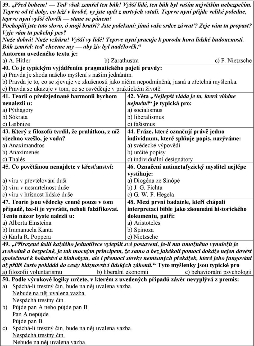 Vyje vám tu pekelný pes? Nuže dobrá! Nuže vzhůru! Vyšší vy lidé! Teprve nyní pracuje k porodu hora lidské budoucnosti. Bůh zemřel: teď chceme my aby živ byl nadčlověk.