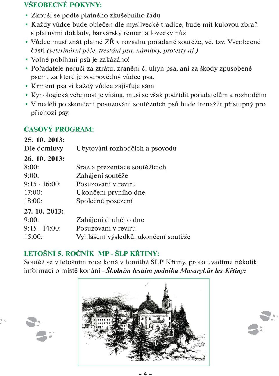 Pořadatelé neručí za ztrátu, zranění či úhyn psa, ani za škody způsobené psem, za které je zodpovědný vůdce psa.