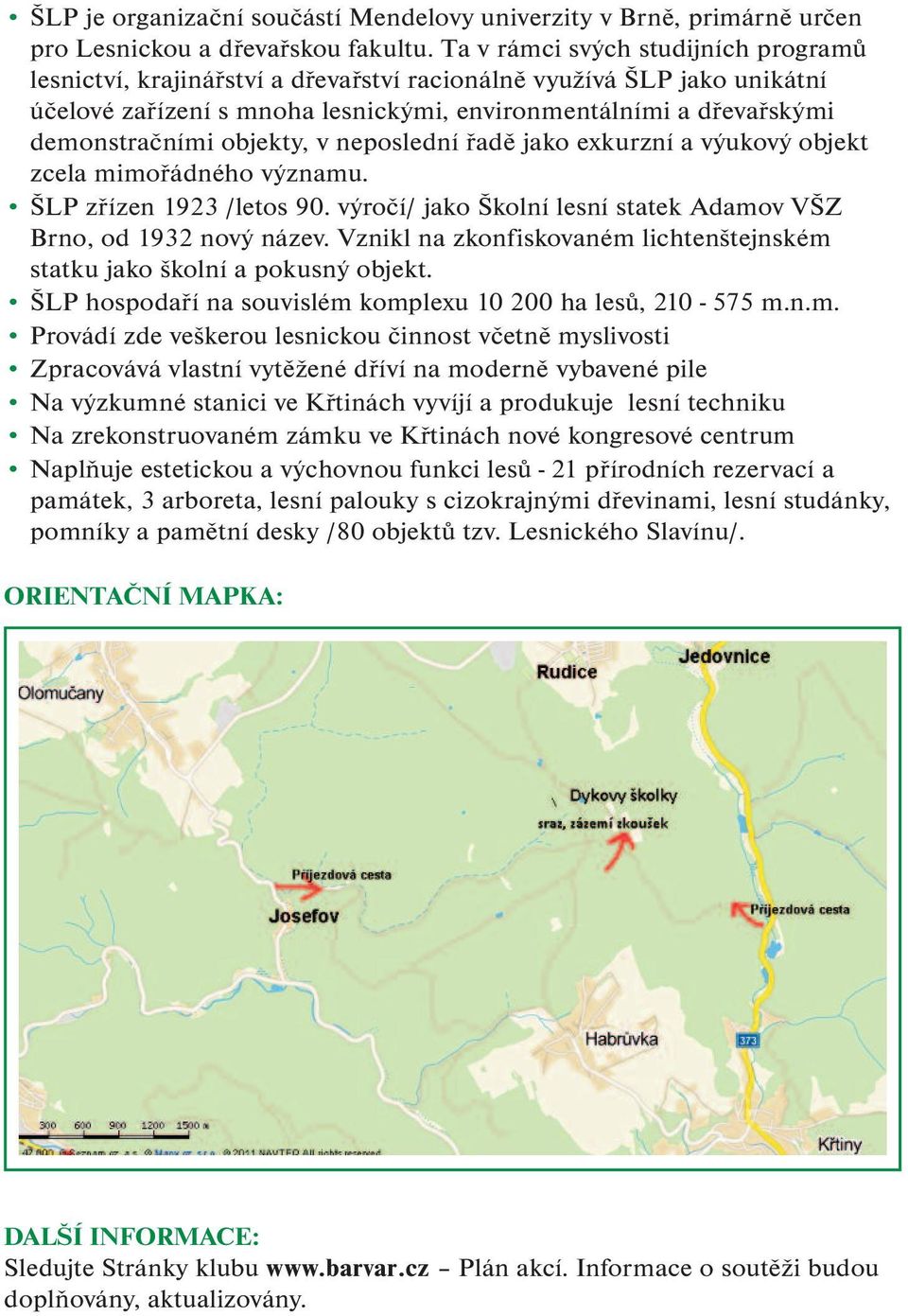objekty, v neposlední řadě jako exkurzní a výukový objekt zcela mimořádného významu. ŠLP zřízen 1923 /letos 90. výročí/ jako Školní lesní statek Adamov VŠZ Brno, od 1932 nový název.
