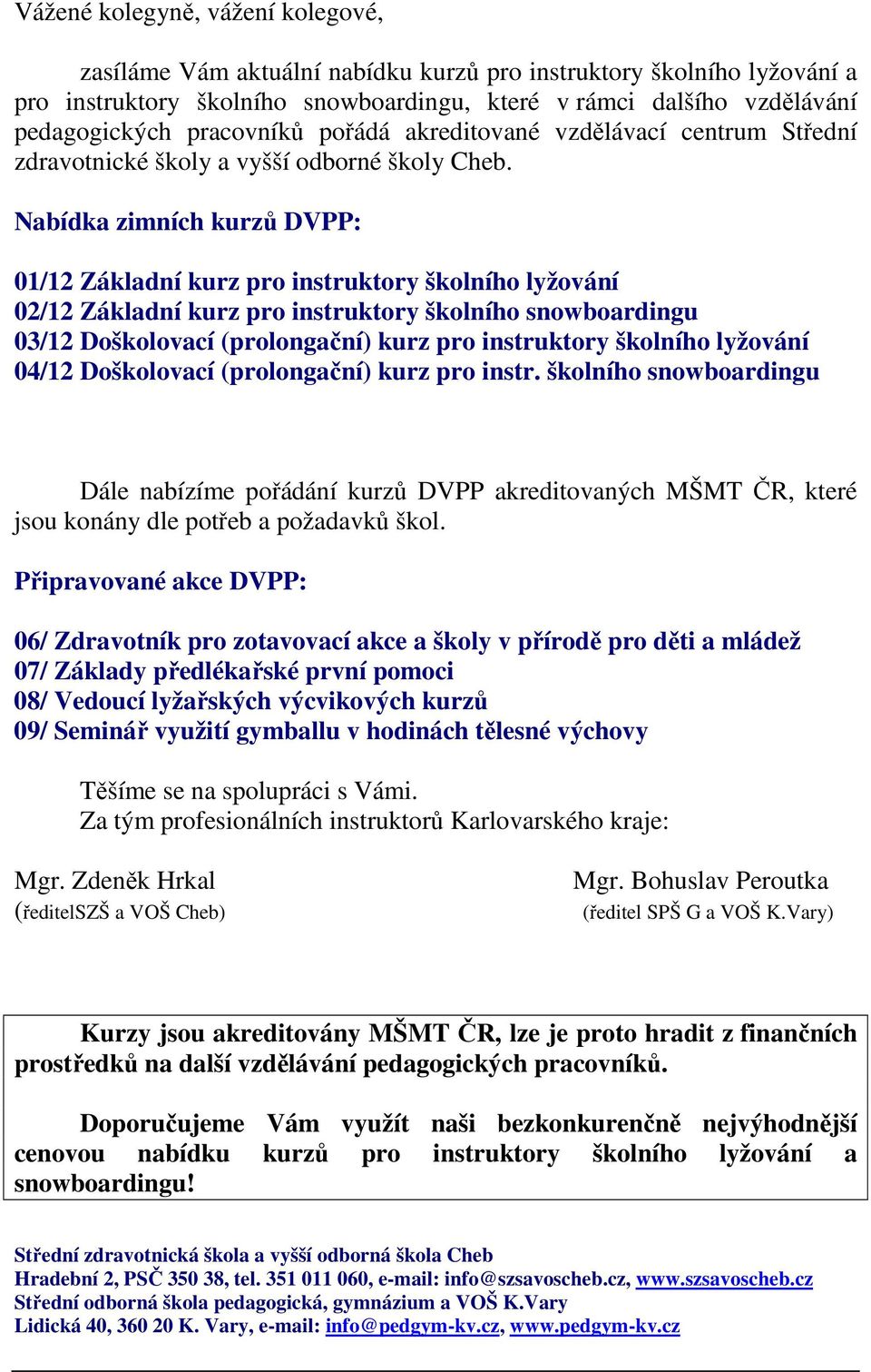 Nabídka zimních kurzů DVPP: 01/12 Základní kurz pro instruktory školního lyžování 02/12 Základní kurz pro instruktory školního snowboardingu 03/12 Doškolovací (prolongační) kurz pro instruktory