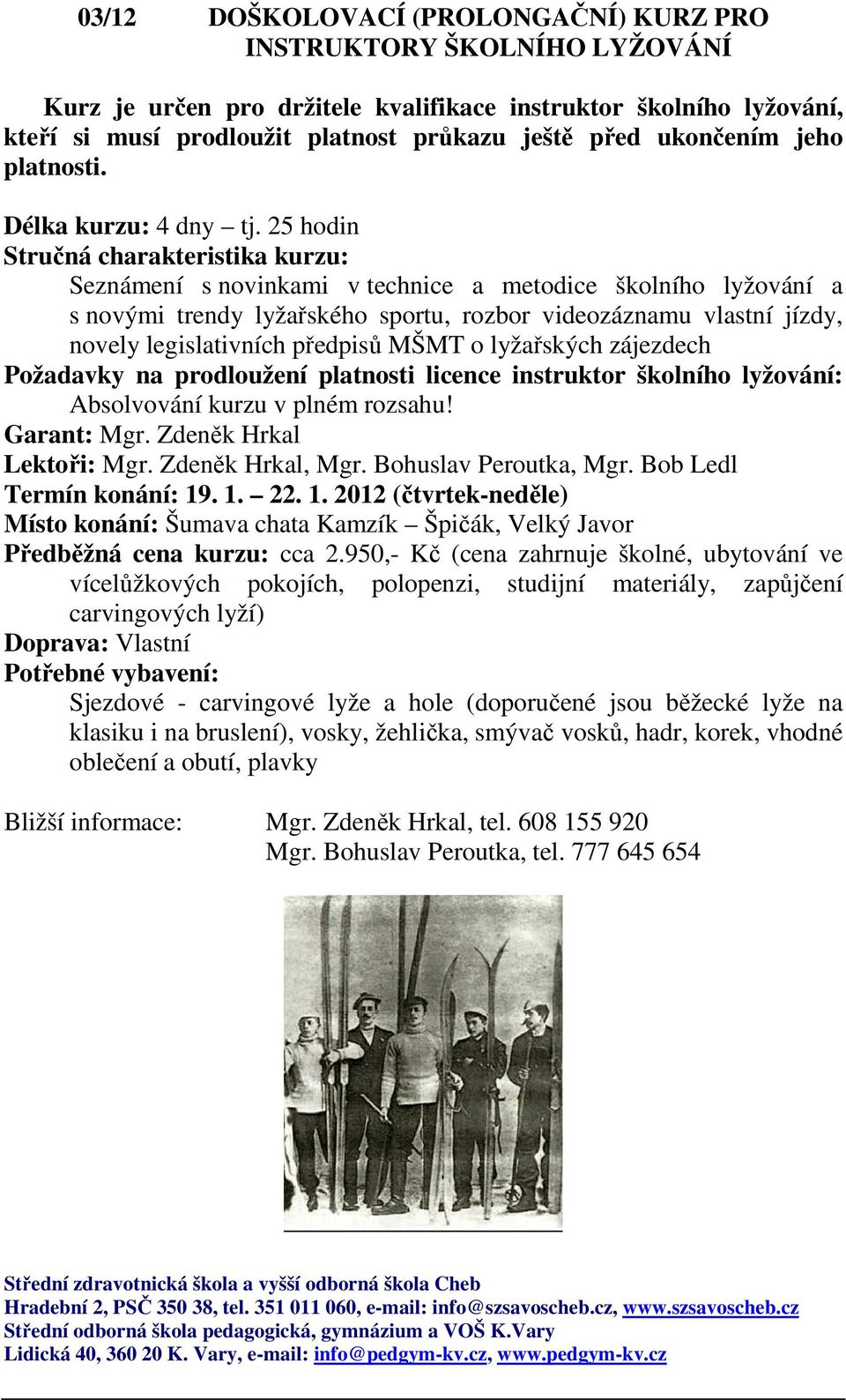 25 hodin Seznámení s novinkami v technice a metodice školního lyžování a s novými trendy lyžařského sportu, rozbor videozáznamu vlastní jízdy, novely legislativních předpisů MŠMT o lyžařských