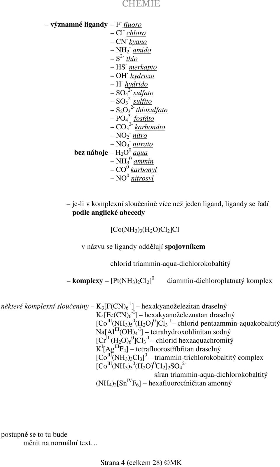 [Co(NH 3 ) 3 (H 2 O)Cl 2 ]Cl v názvu se ligandy oddělují spojovníkem chlorid triammin-aqua-dichlorokobaltitý komplexy [Pt(NH 3 ) 2 Cl 2 ] 0 diammin-dichloroplatnatý komplex některé komplexní
