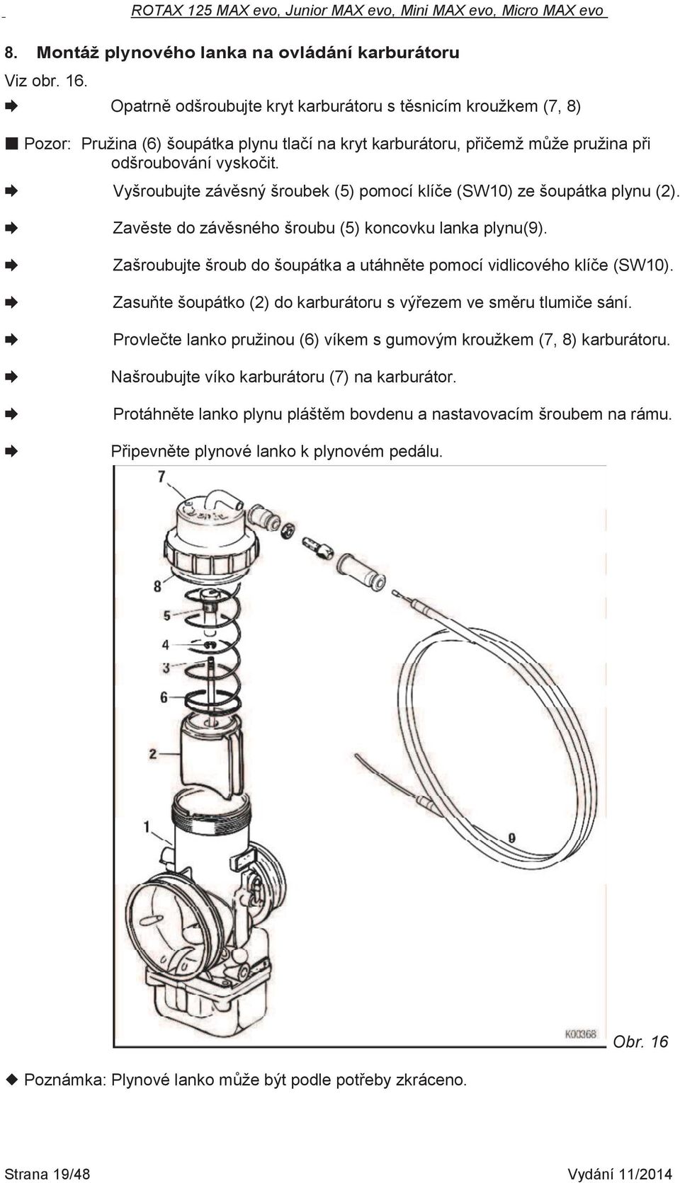 Vyšroubujte závěsný šroubek (5) pomocí klíče (SW10) ze šoupátka plynu (2). Zavěste do závěsného šroubu (5) koncovku lanka plynu(9).