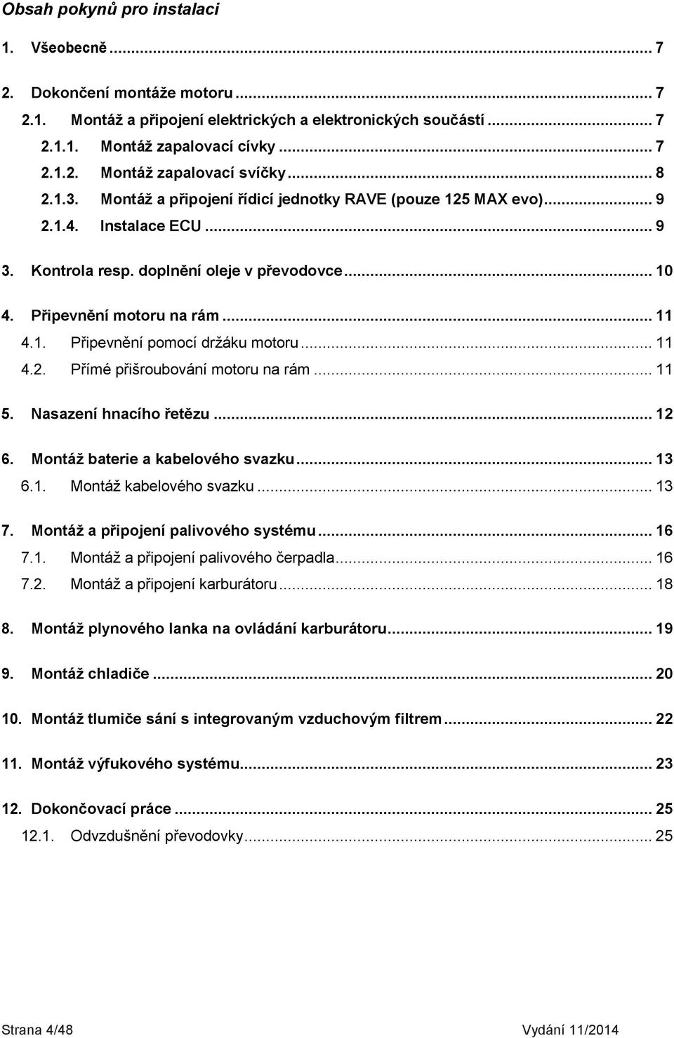 .. 11 4.2. Přímé přišroubování motoru na rám... 11 5. Nasazení hnacího řetězu... 12 6. Montáž baterie a kabelového svazku... 13 6.1. Montáž kabelového svazku... 13 7.