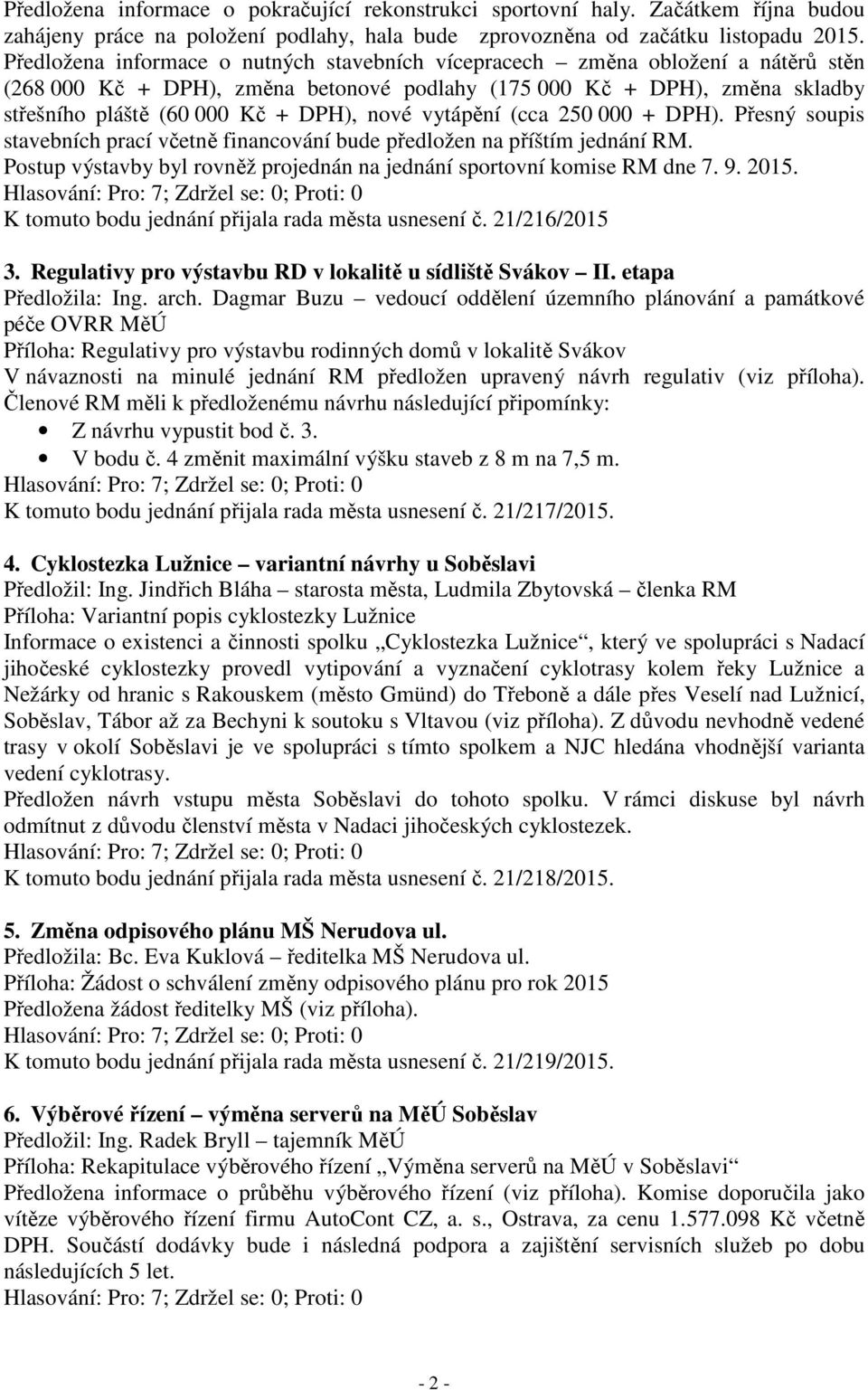 nové vytápění (cca 250 000 + DPH). Přesný soupis stavebních prací včetně financování bude předložen na příštím jednání RM. Postup výstavby byl rovněž projednán na jednání sportovní komise RM dne 7. 9.