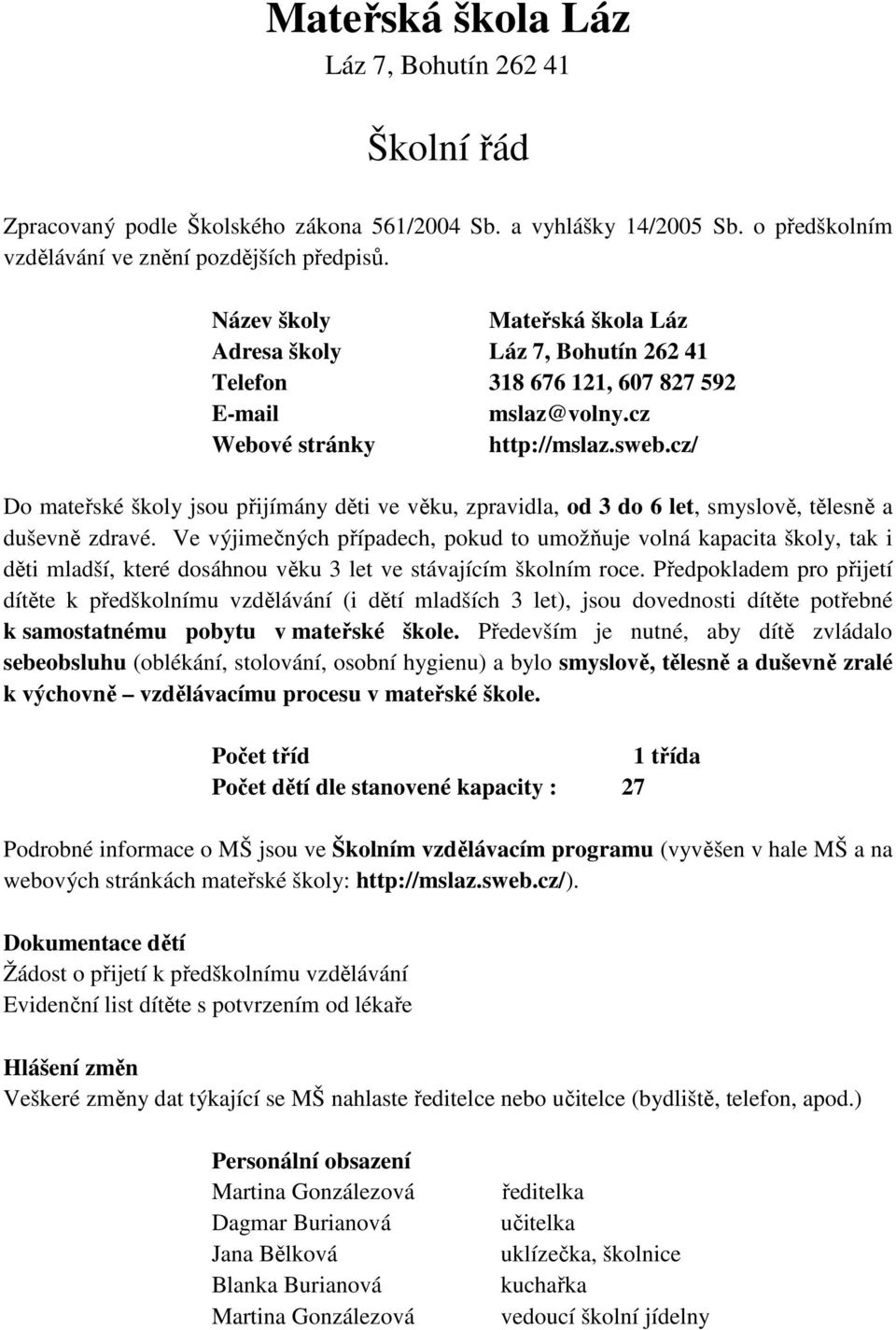 cz/ Do mateřské školy jsou přijímány děti ve věku, zpravidla, od 3 do 6 let, smyslově, tělesně a duševně zdravé.