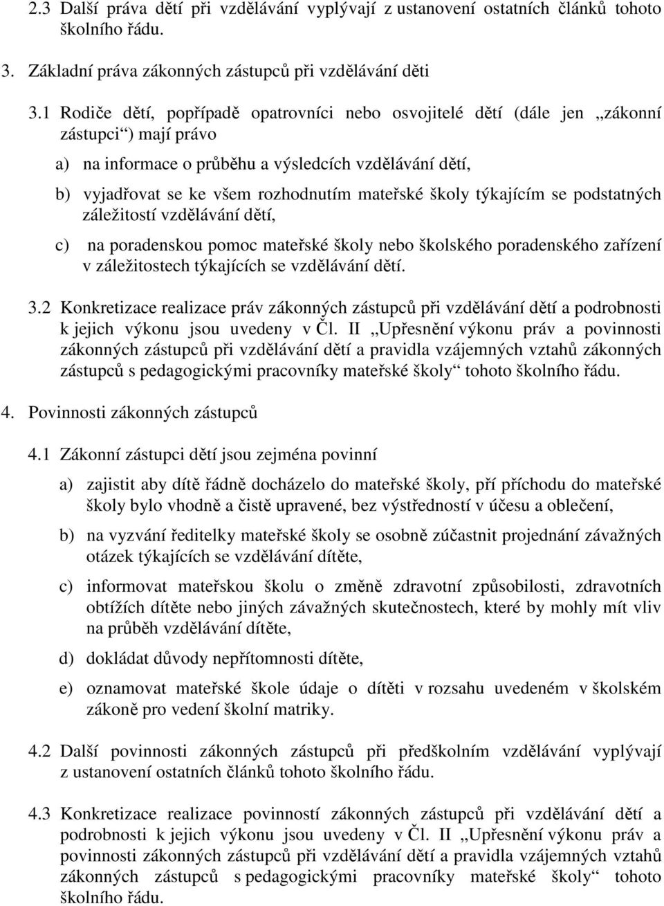 školy týkajícím se podstatných záležitostí vzdělávání dětí, c) na poradenskou pomoc mateřské školy nebo školského poradenského zařízení v záležitostech týkajících se vzdělávání dětí. 3.