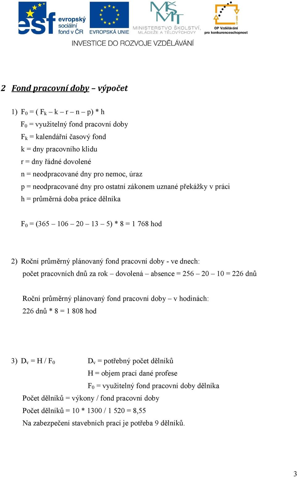 ve dnech: počet pracovních dnů za rok dovolená absence = 256 20 10 = 226 dnů Roční průměrný plánovaný fond pracovní doby v hodinách: 226 dnů * 8 = 1 808 hod 3) D v = H / F 0 D v = potřebný počet