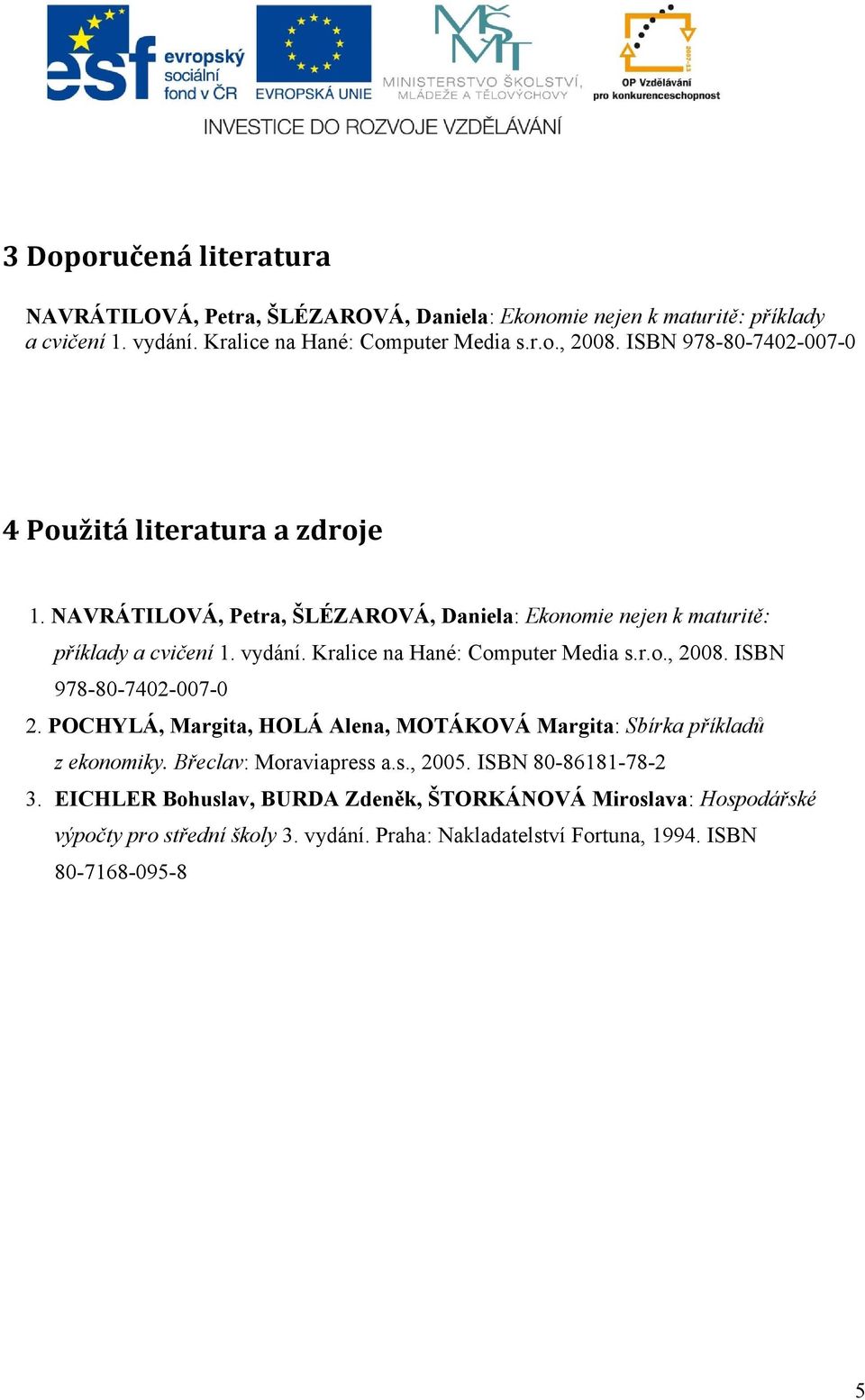 Kralice na Hané: Computer Media s.r.o., 2008. ISBN 978-80-7402-007-0 2. POCHYLÁ, Margita, HOLÁ Alena, MOTÁKOVÁ Margita: Sbírka příkladů z ekonomiky.