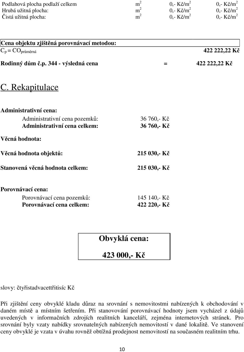 Rekapitulace Administrativní cena: Administrativní cena pozemků: Administrativní cena celkem: 36 760,- Kč 36 760,- Kč Věcná hodnota: Věcná hodnota objektů: Stanovená věcná hodnota celkem: 215 030,-