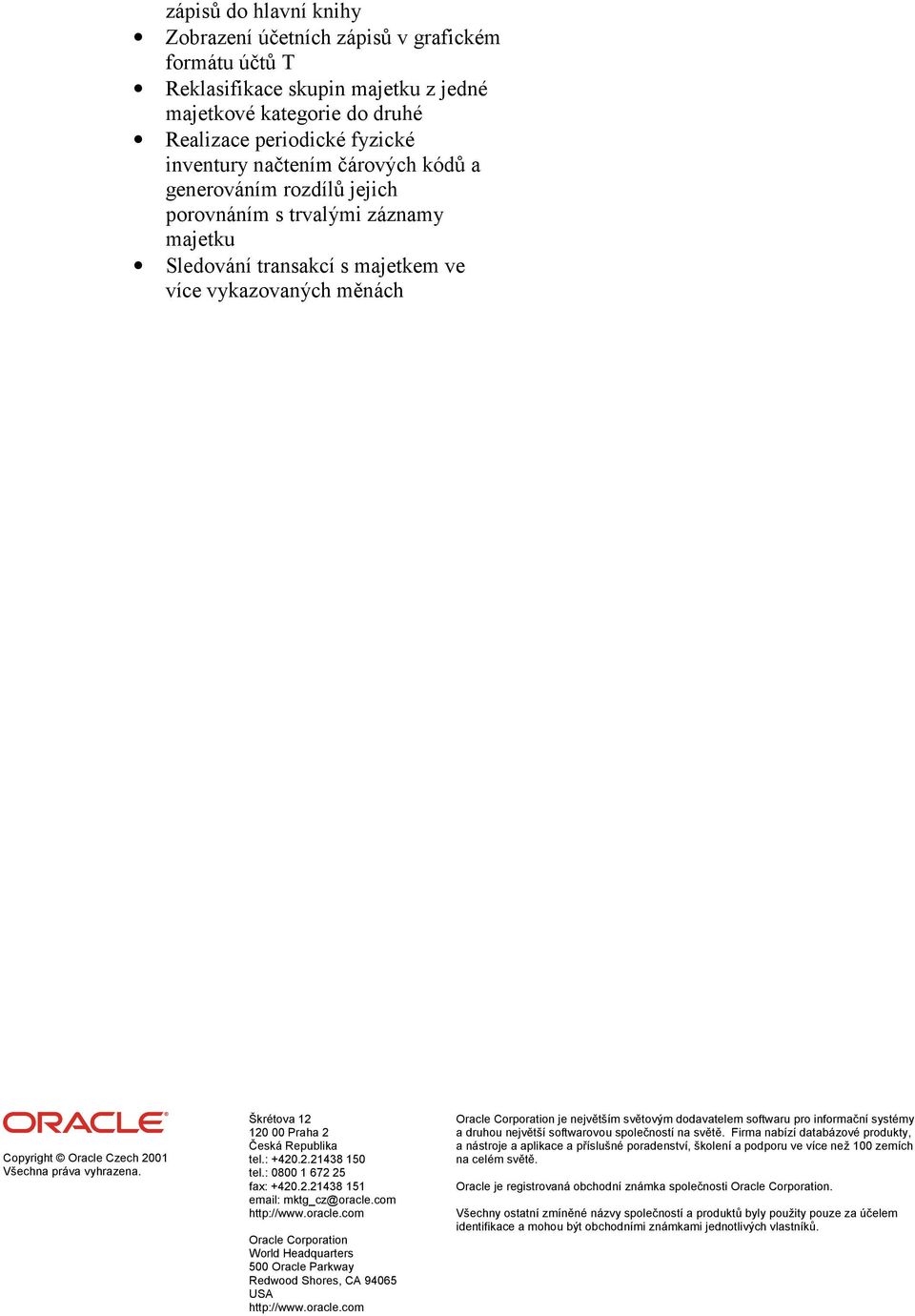 Škrétova 12 120 00 Praha 2 Česká Republika tel.: +420.2.21438 150 tel.: 0800 1 672 25 fax: +420.2.21438 151 email: mktg_cz@oracle.