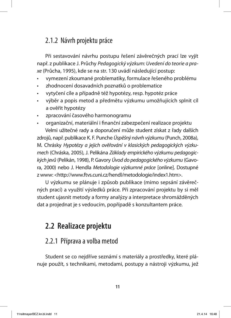 hypotéz práce výběr a popis metod a předmětu výzkumu umožňujících splnit cíl a ověřit hypotézy zpracování časového harmonogramu organizační, materiální i finanční zabezpečení realizace projektu Velmi