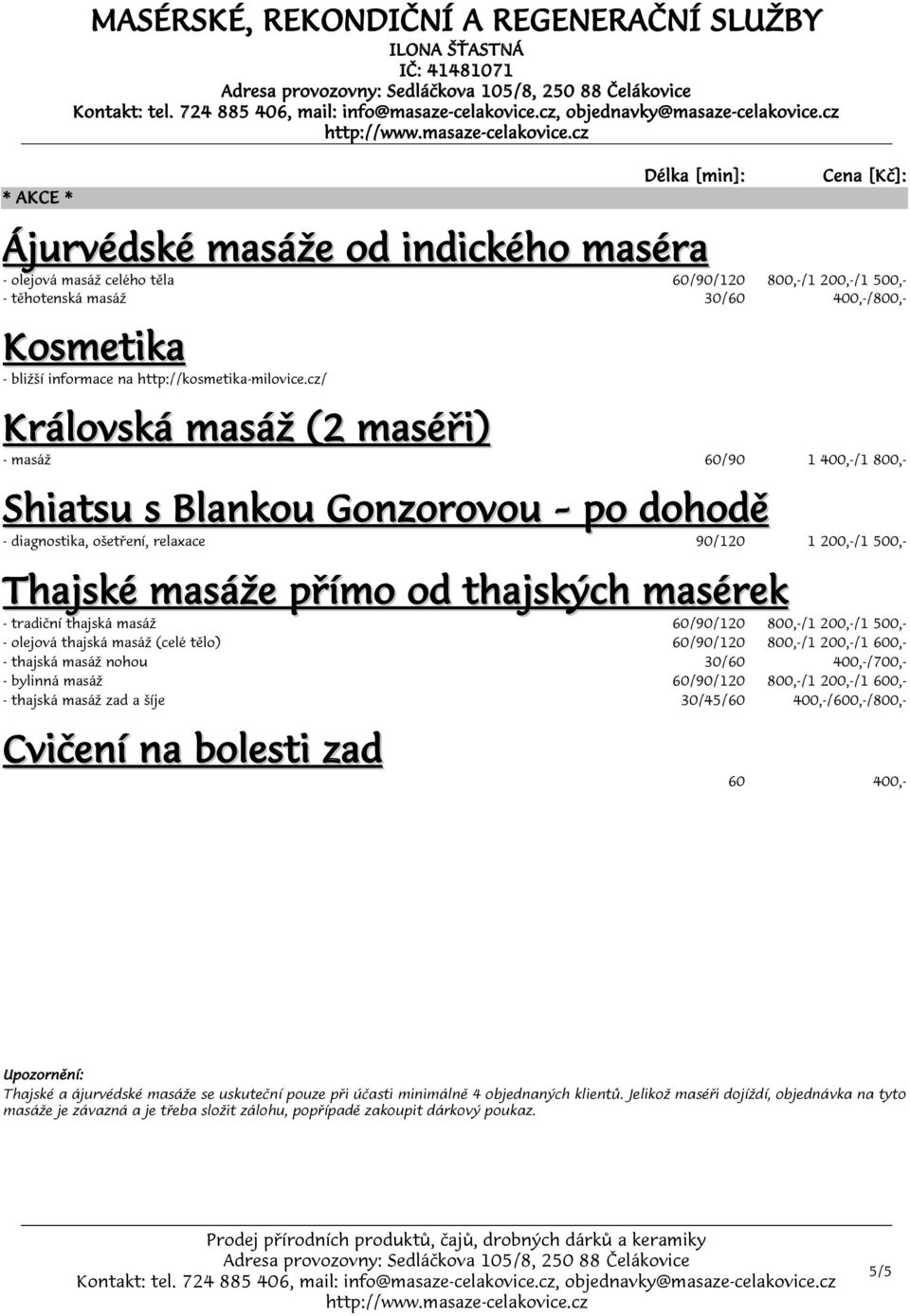 tradiční thajská masáž 60/90/120 /1 200,-/1 500,- - olejová thajská masáž (celé tělo) 60/90/120 /1 200,-/1 600,- - thajská masáž nohou 30/60 400,-/700,- - bylinná masáž 60/90/120 /1 200,-/1 600,- -