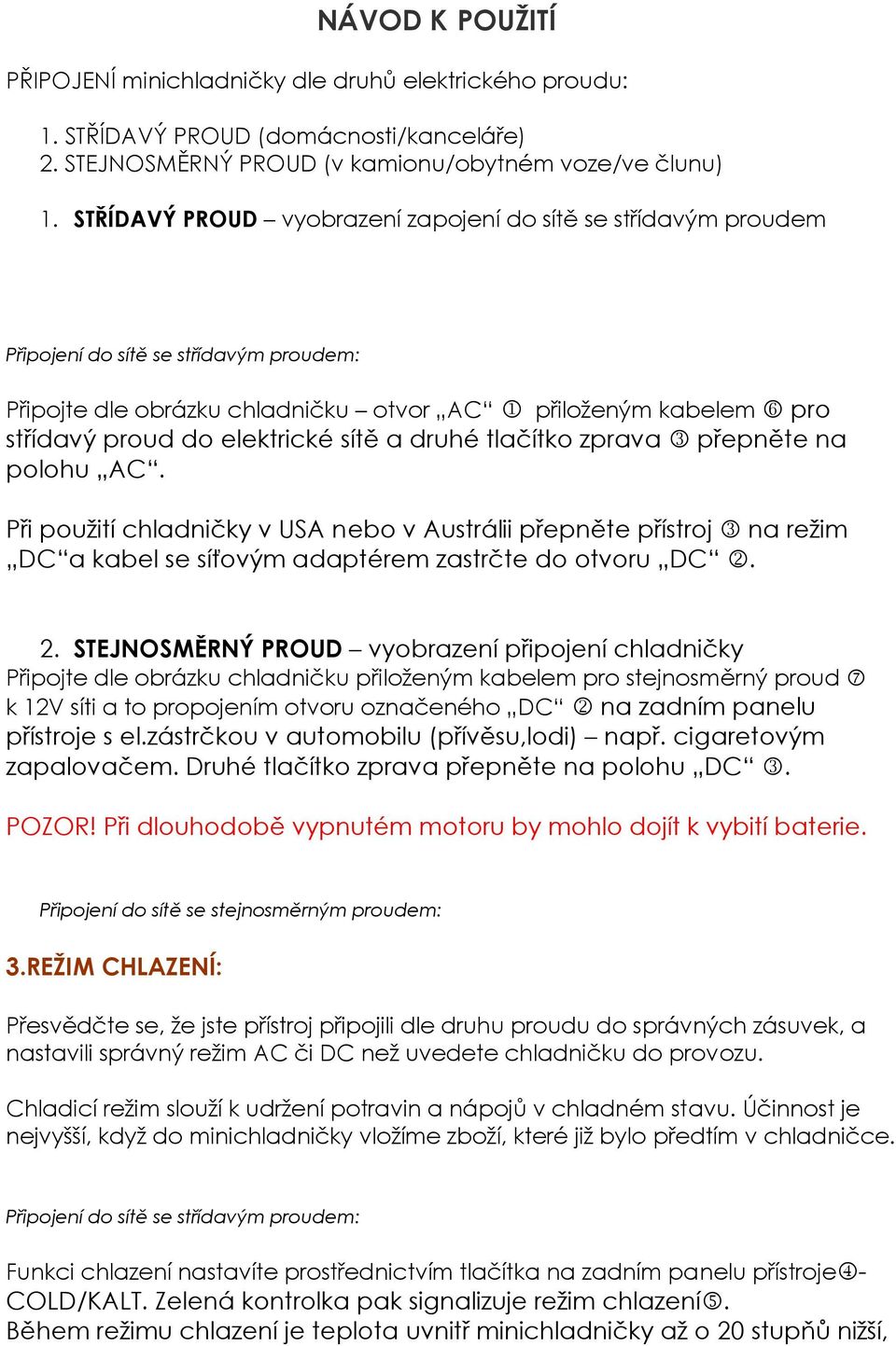 elektrické sítě a druhé tlačítko zprava 3 přepněte na polohu AC. Při použití chladničky v USA nebo v Austrálii přepněte přístroj 3 na režim DC a kabel se síťovým adaptérem zastrčte do otvoru DC 2.