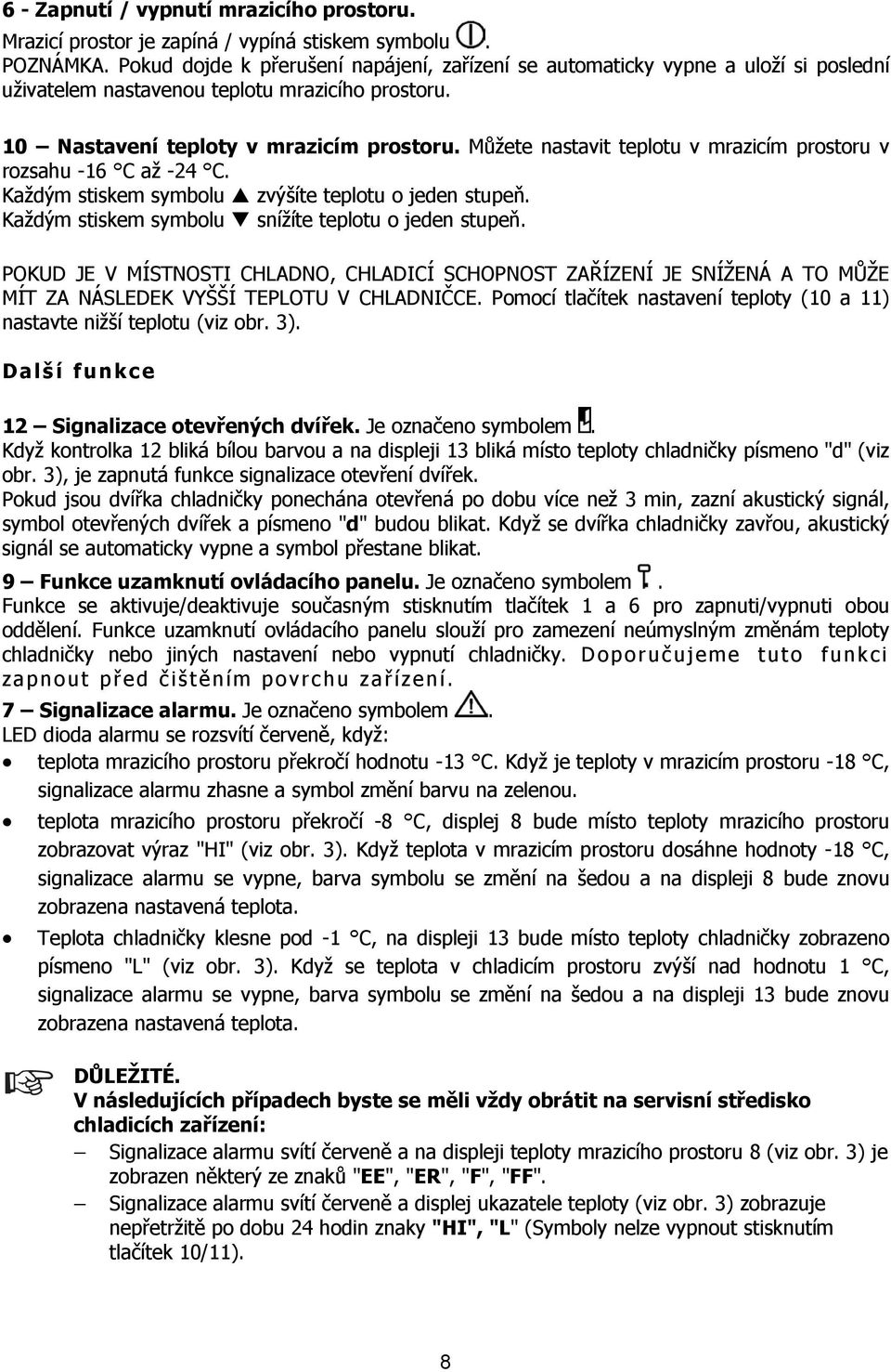 Můžete nastavit teplotu v mrazicím prostoru v rozsahu -16 C až -24 C. Každým stiskem symbolu zvýšíte teplotu o jeden stupeň. Každým stiskem symbolu snížíte teplotu o jeden stupeň.