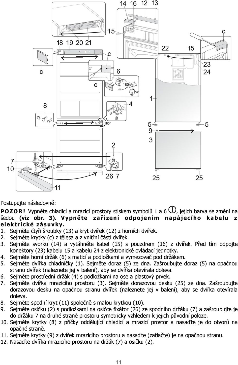 Sejměte svorku (14) a vytáhněte kabel (15) s pouzdrem (16) z dvířek. Před tím odpojte konektory (23) kabelu 15 a kabelu 24 z elektronické ovládací jednotky. 4.